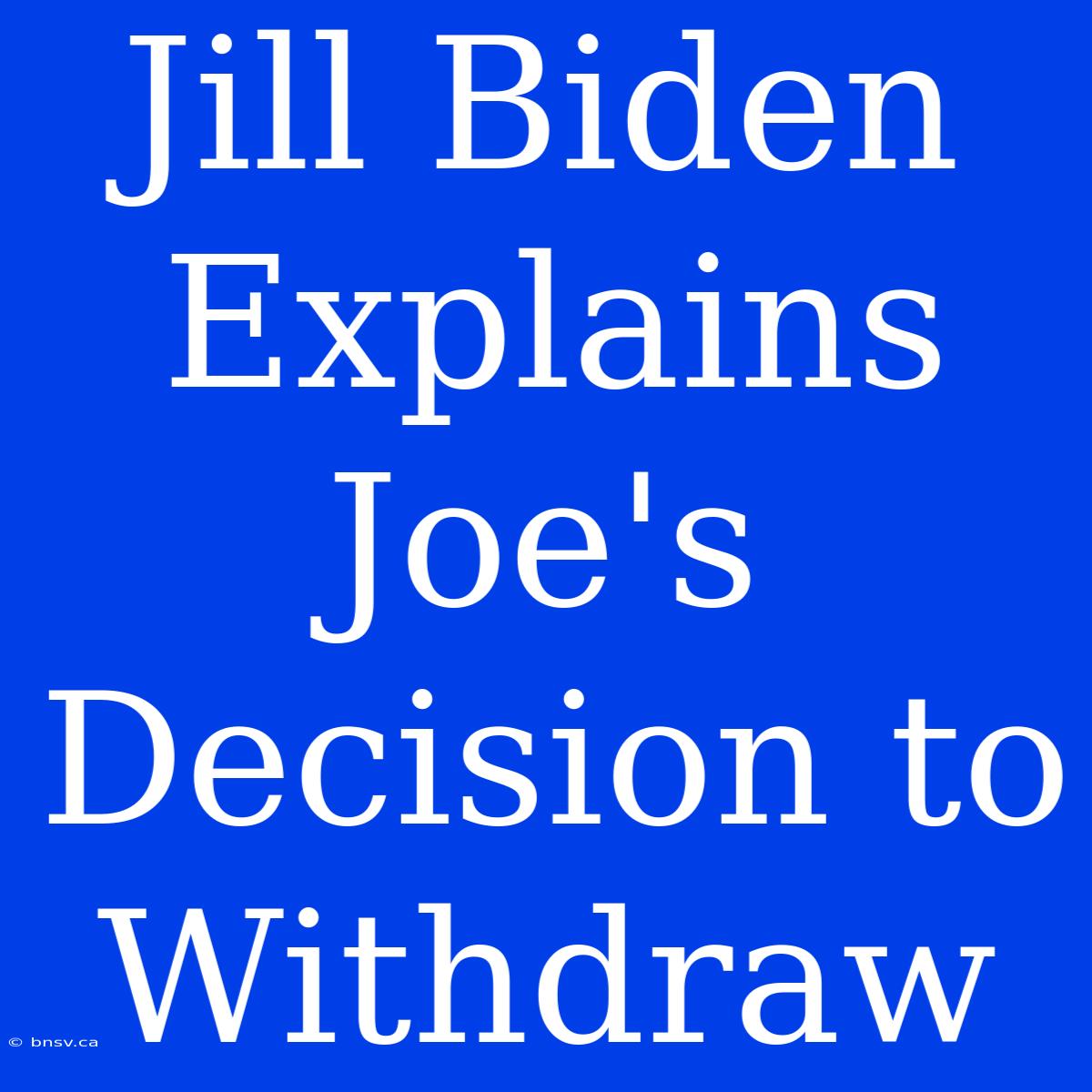 Jill Biden Explains Joe's Decision To Withdraw