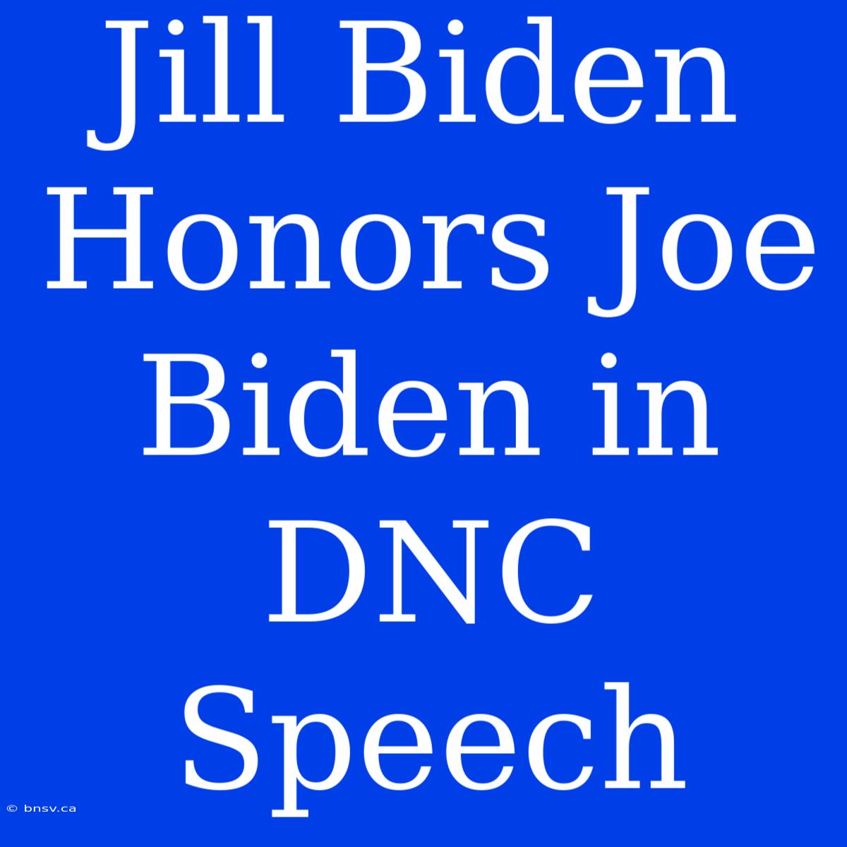 Jill Biden Honors Joe Biden In DNC Speech