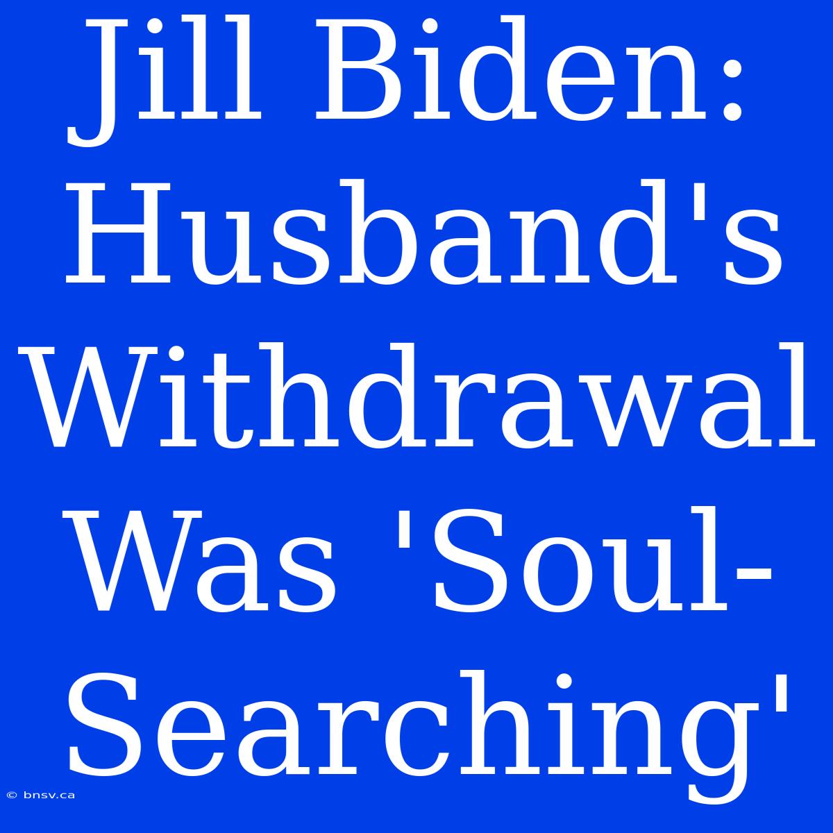 Jill Biden: Husband's Withdrawal Was 'Soul-Searching'