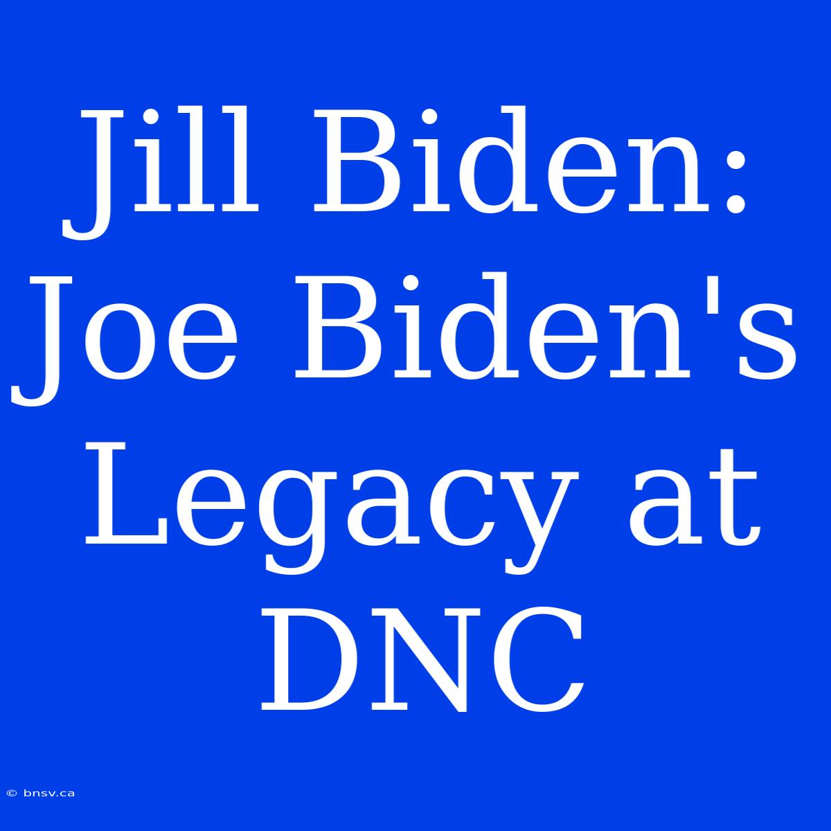 Jill Biden: Joe Biden's Legacy At DNC