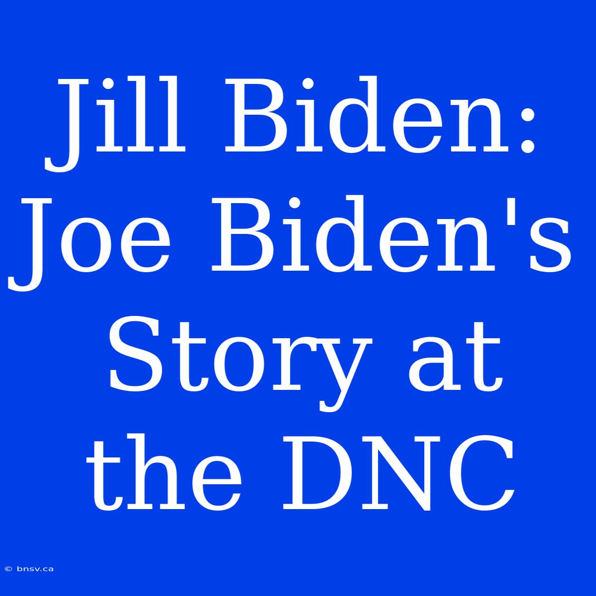 Jill Biden: Joe Biden's Story At The DNC