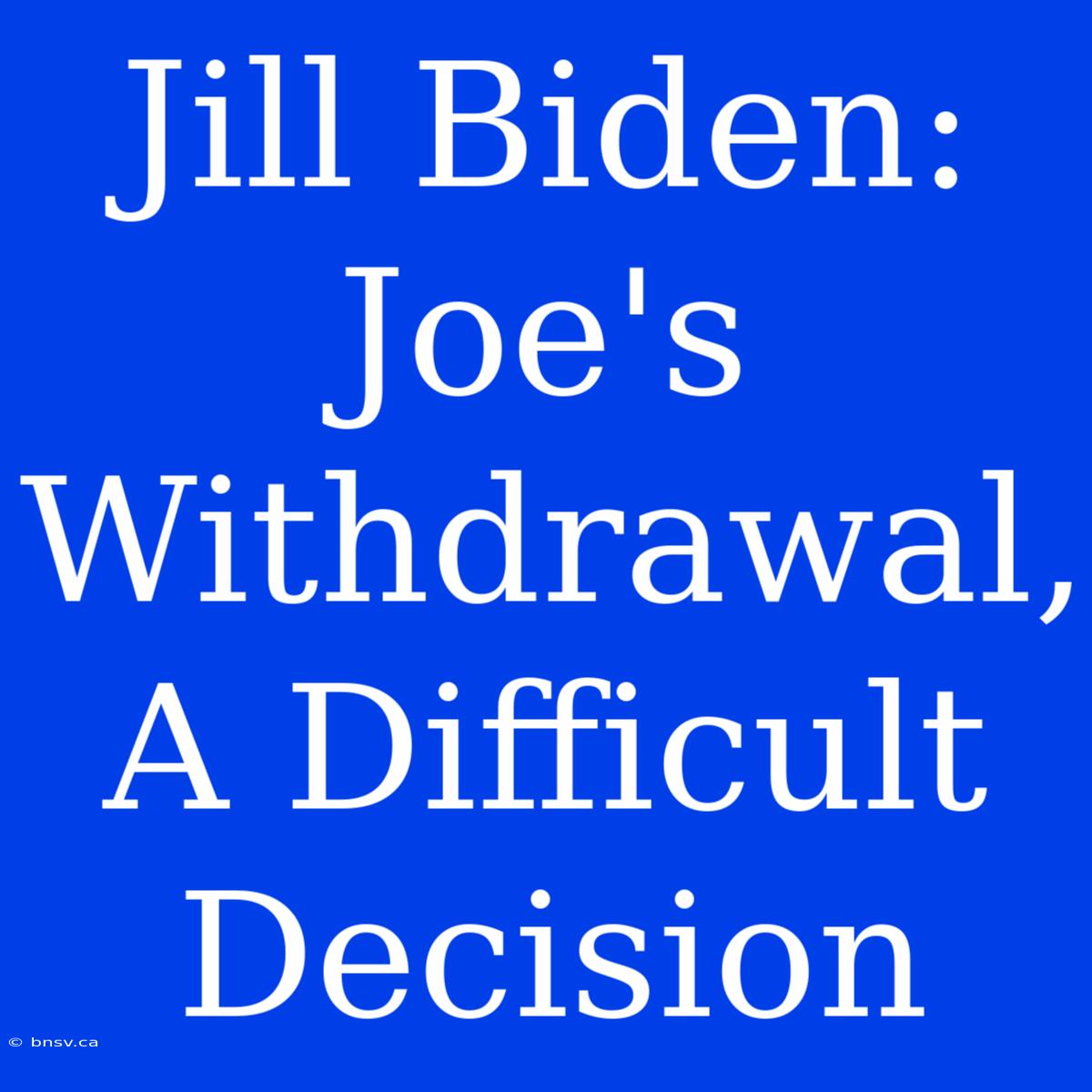 Jill Biden: Joe's Withdrawal, A Difficult Decision