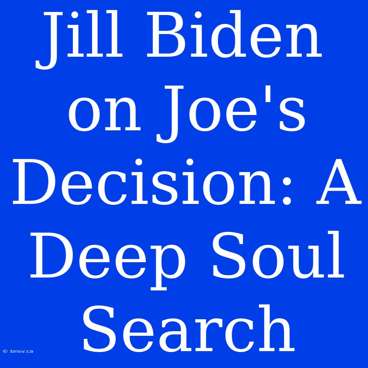 Jill Biden On Joe's Decision: A Deep Soul Search