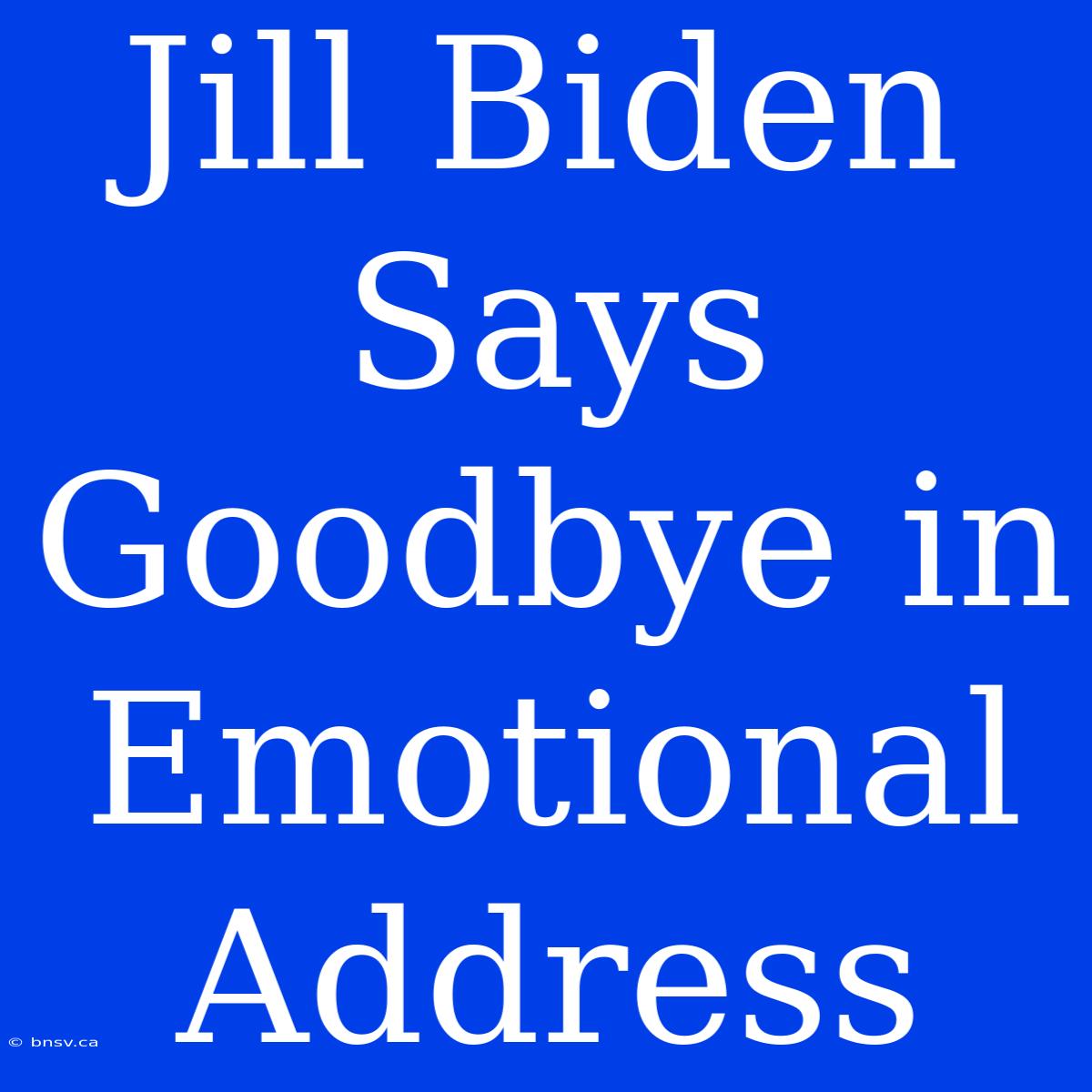 Jill Biden Says Goodbye In Emotional Address