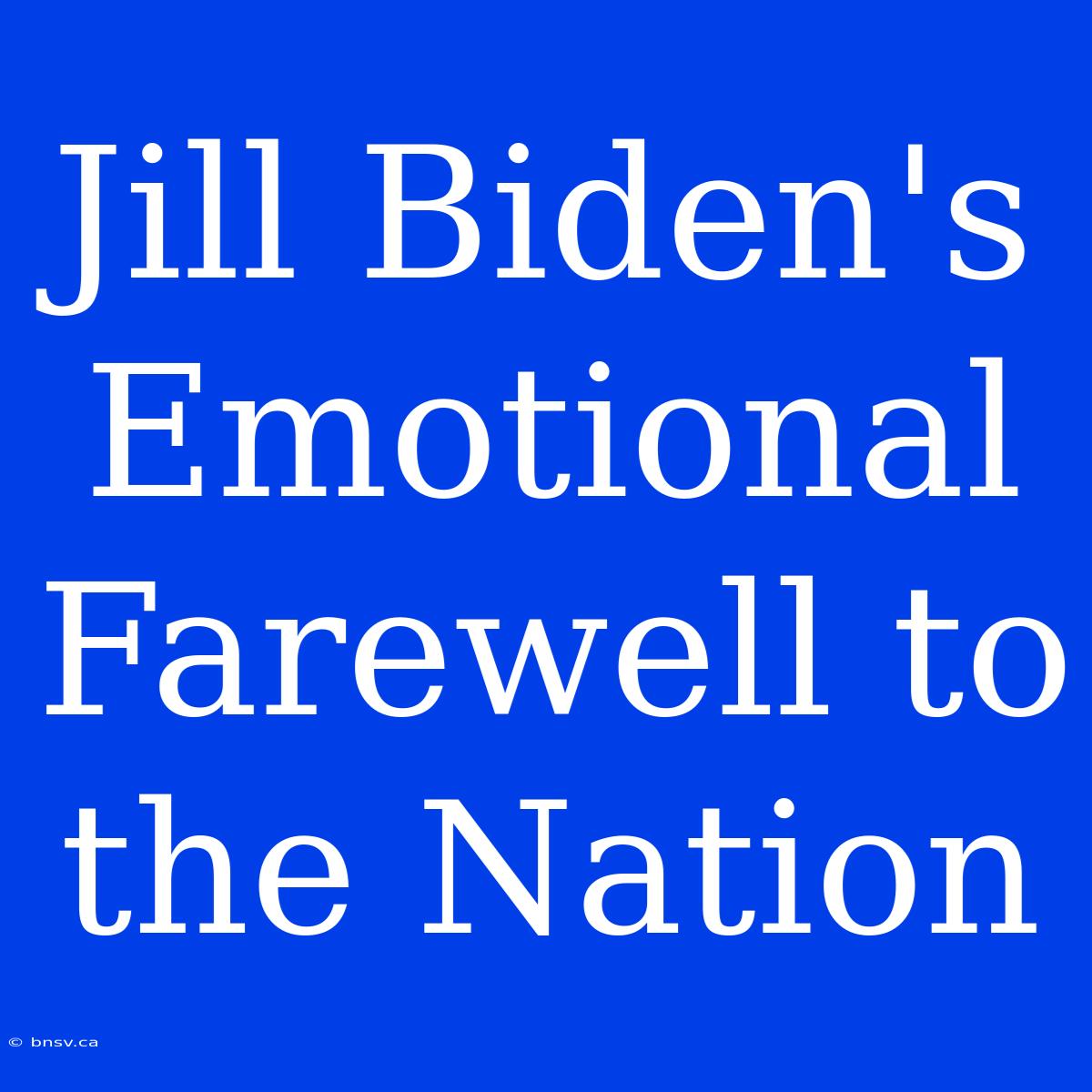 Jill Biden's Emotional Farewell To The Nation