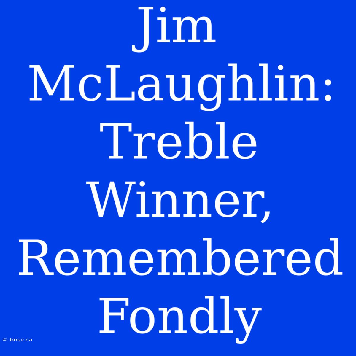 Jim McLaughlin: Treble Winner, Remembered Fondly