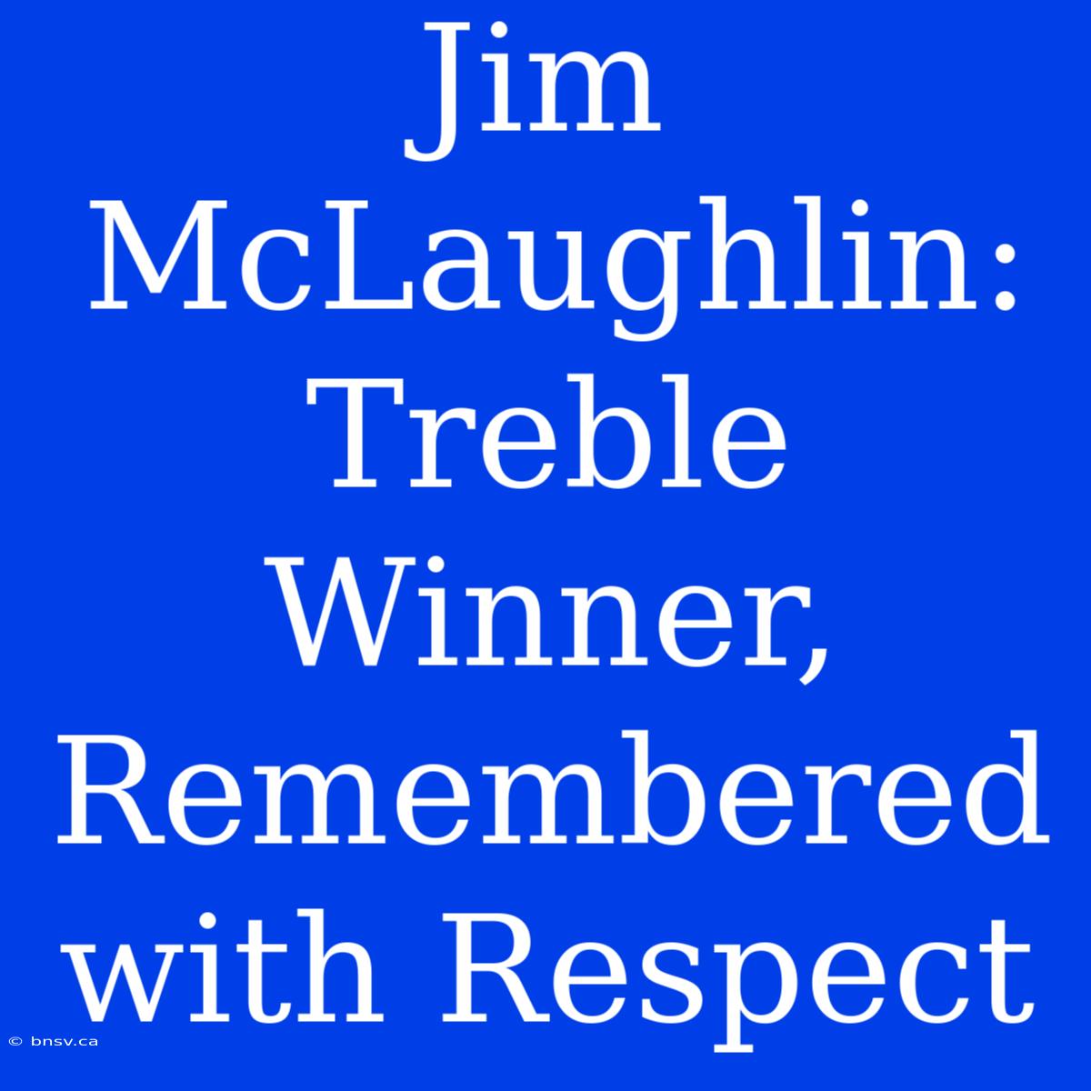 Jim McLaughlin: Treble Winner, Remembered With Respect