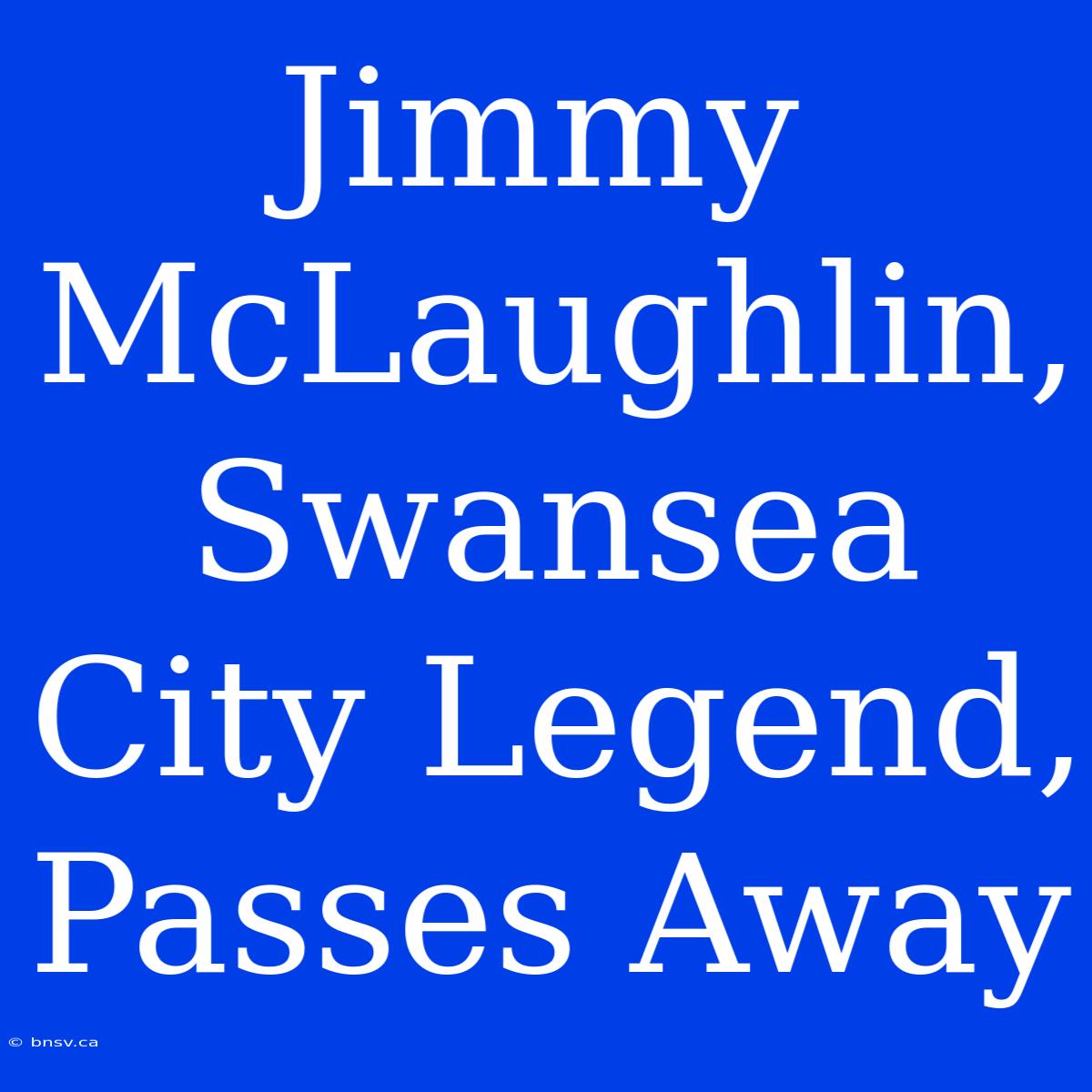 Jimmy McLaughlin, Swansea City Legend, Passes Away