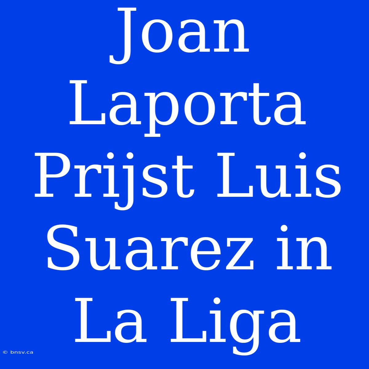 Joan Laporta Prijst Luis Suarez In La Liga