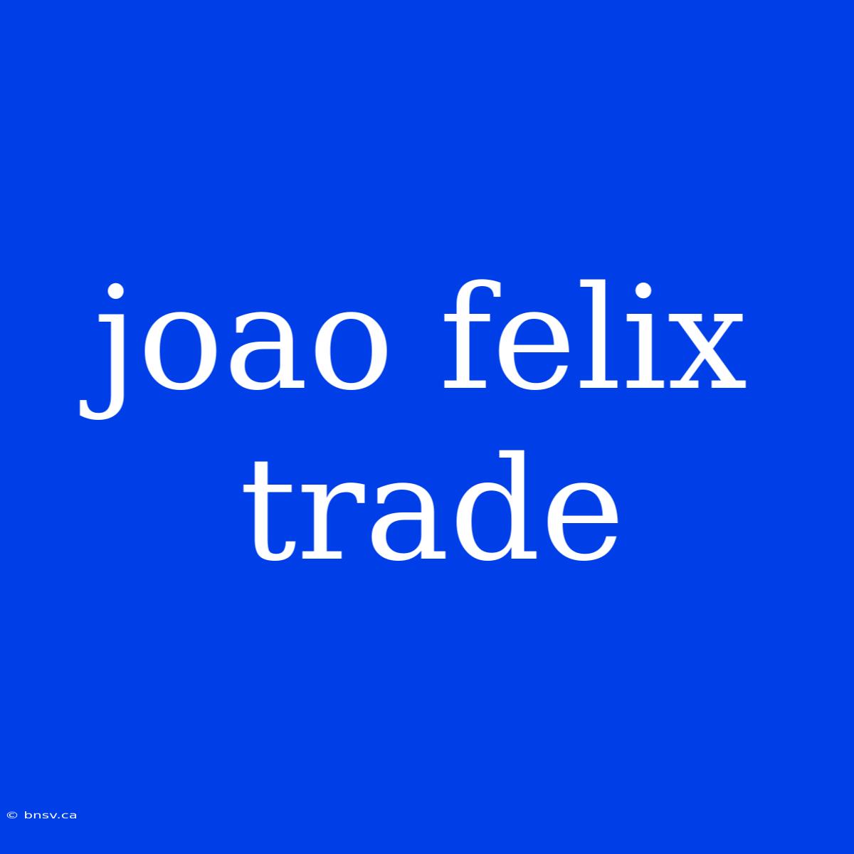 Joao Felix Trade