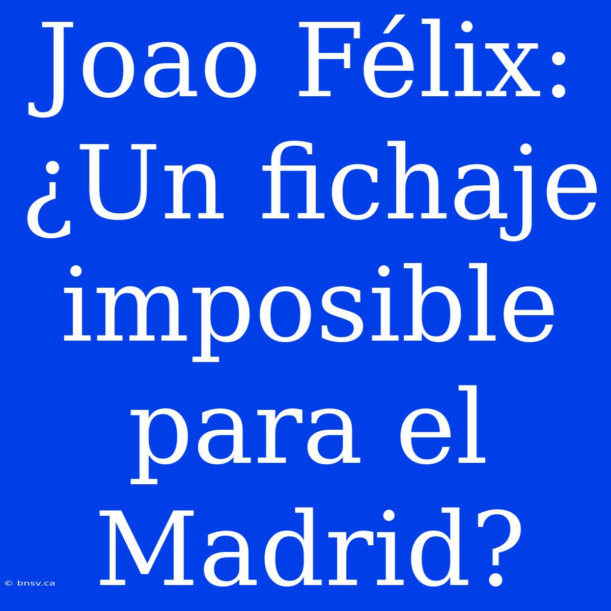 Joao Félix: ¿Un Fichaje Imposible Para El Madrid?