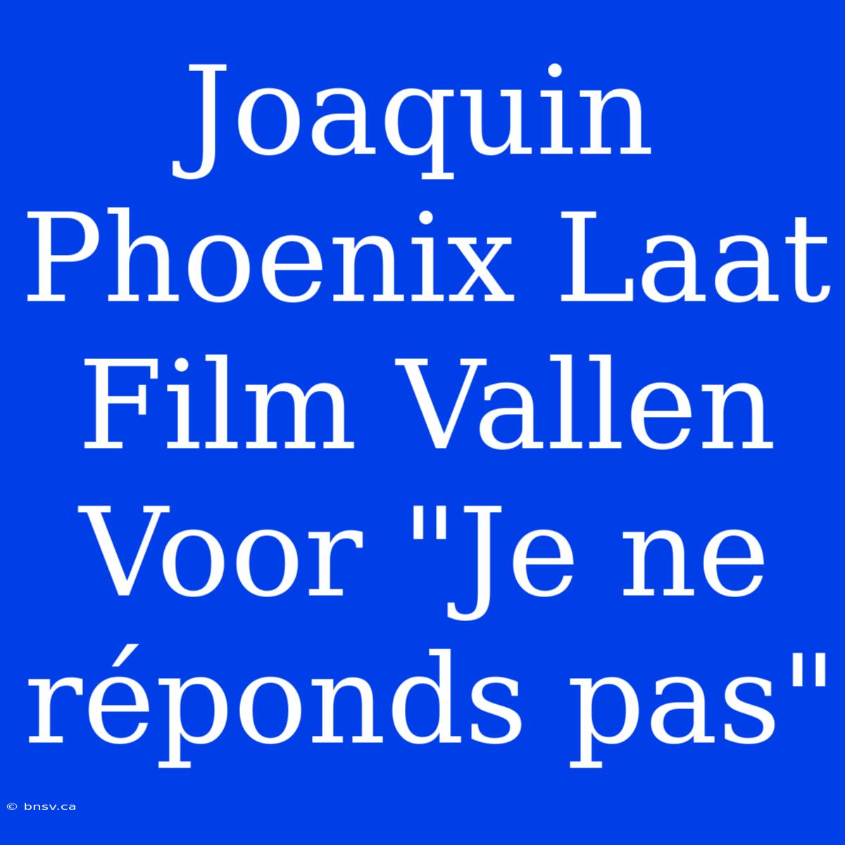 Joaquin Phoenix Laat Film Vallen Voor 