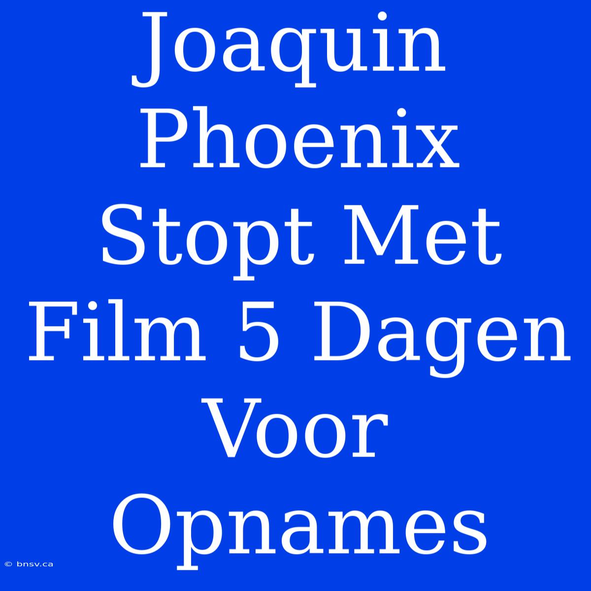 Joaquin Phoenix Stopt Met Film 5 Dagen Voor Opnames