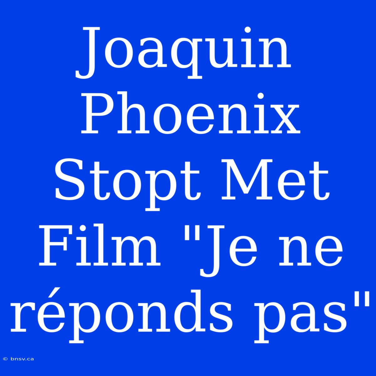 Joaquin Phoenix Stopt Met Film 