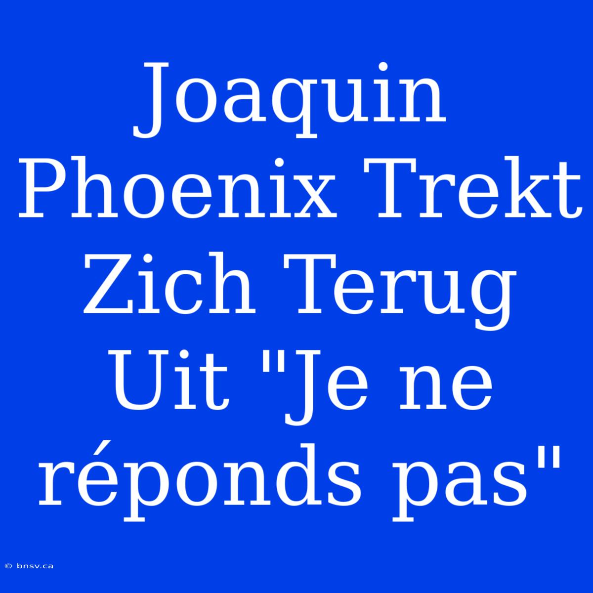 Joaquin Phoenix Trekt Zich Terug Uit 