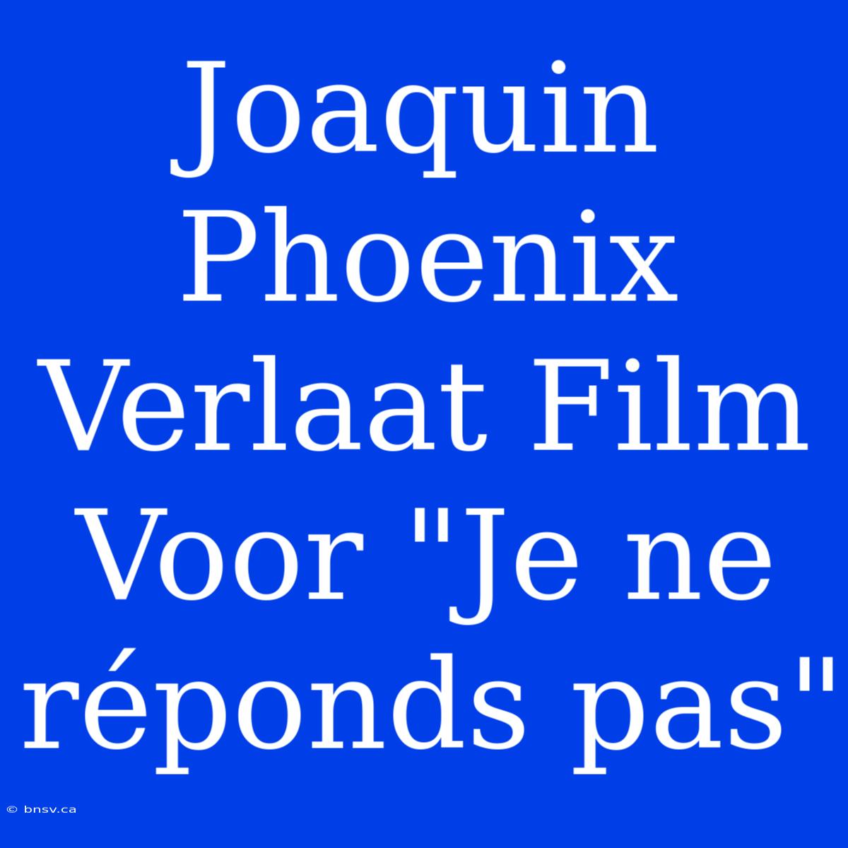 Joaquin Phoenix Verlaat Film Voor 