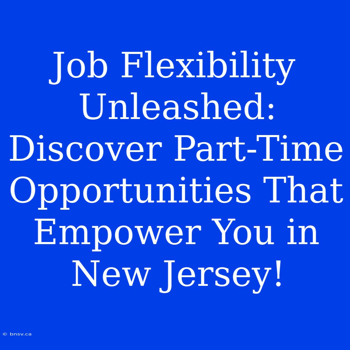 Job Flexibility Unleashed: Discover Part-Time Opportunities That Empower You In New Jersey!