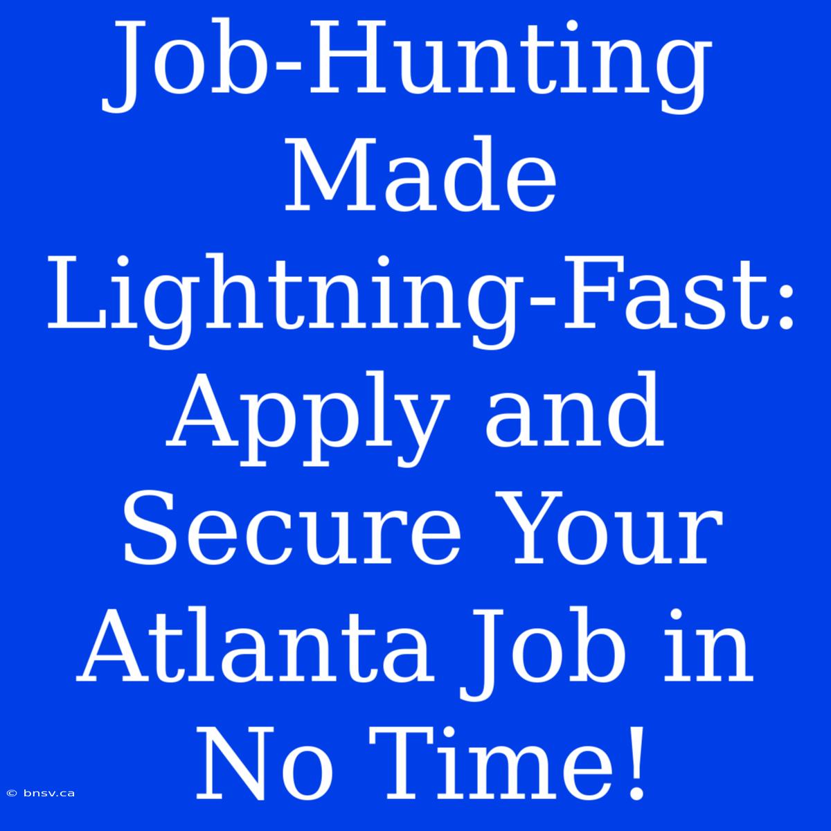 Job-Hunting Made Lightning-Fast: Apply And Secure Your Atlanta Job In No Time!