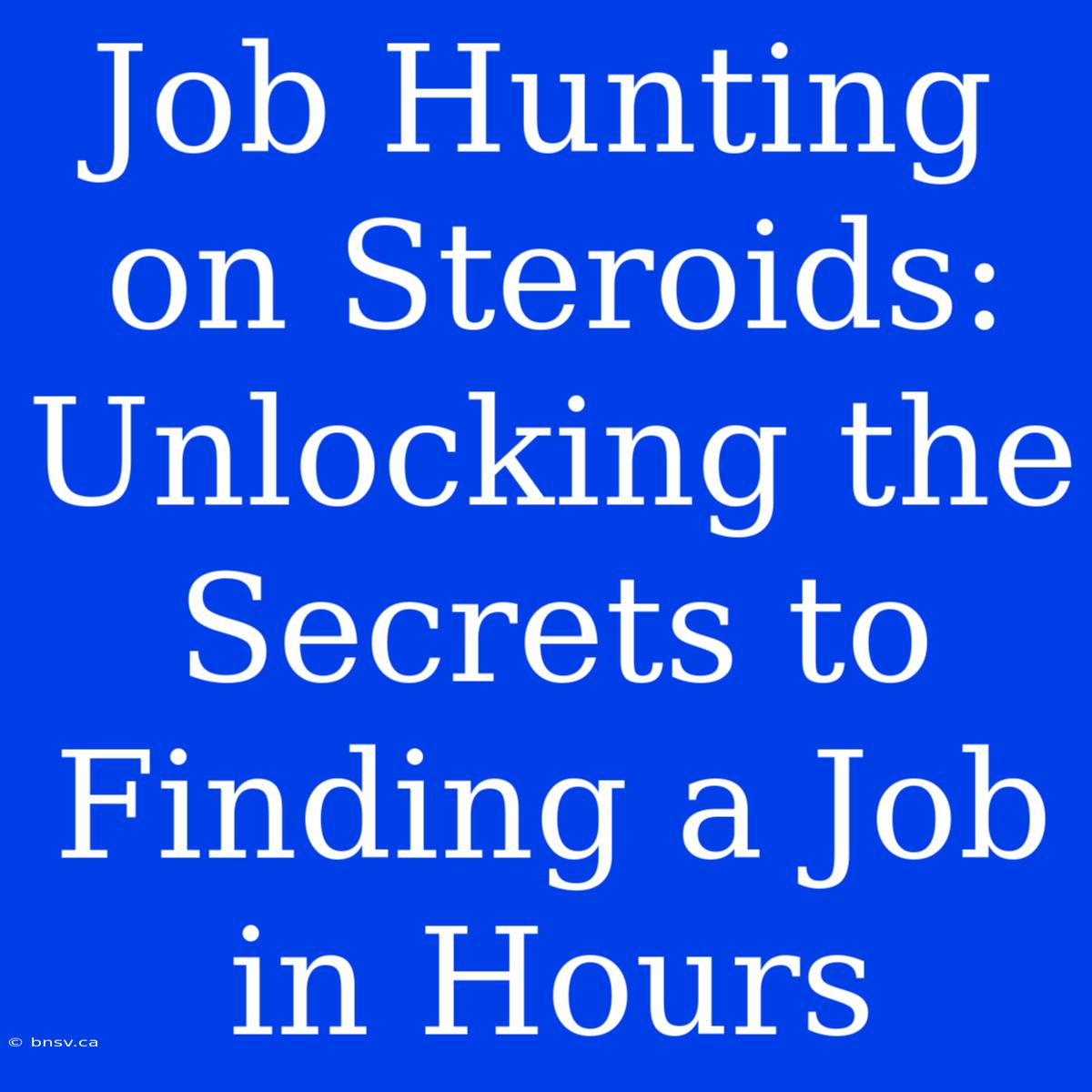 Job Hunting On Steroids: Unlocking The Secrets To Finding A Job In Hours