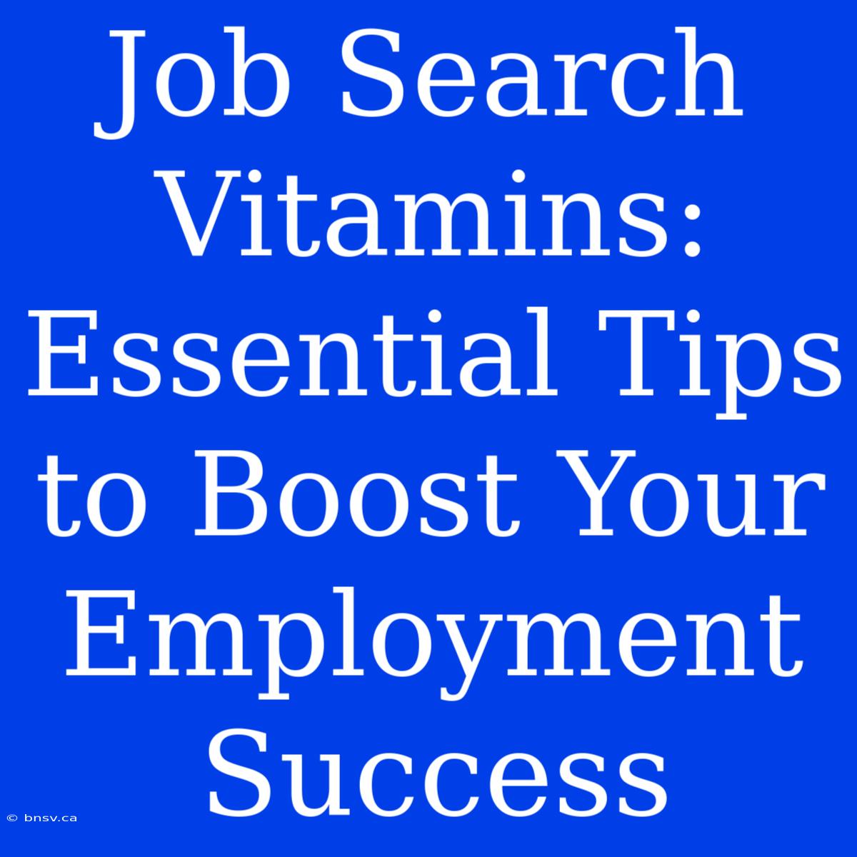 Job Search Vitamins: Essential Tips To Boost Your Employment Success