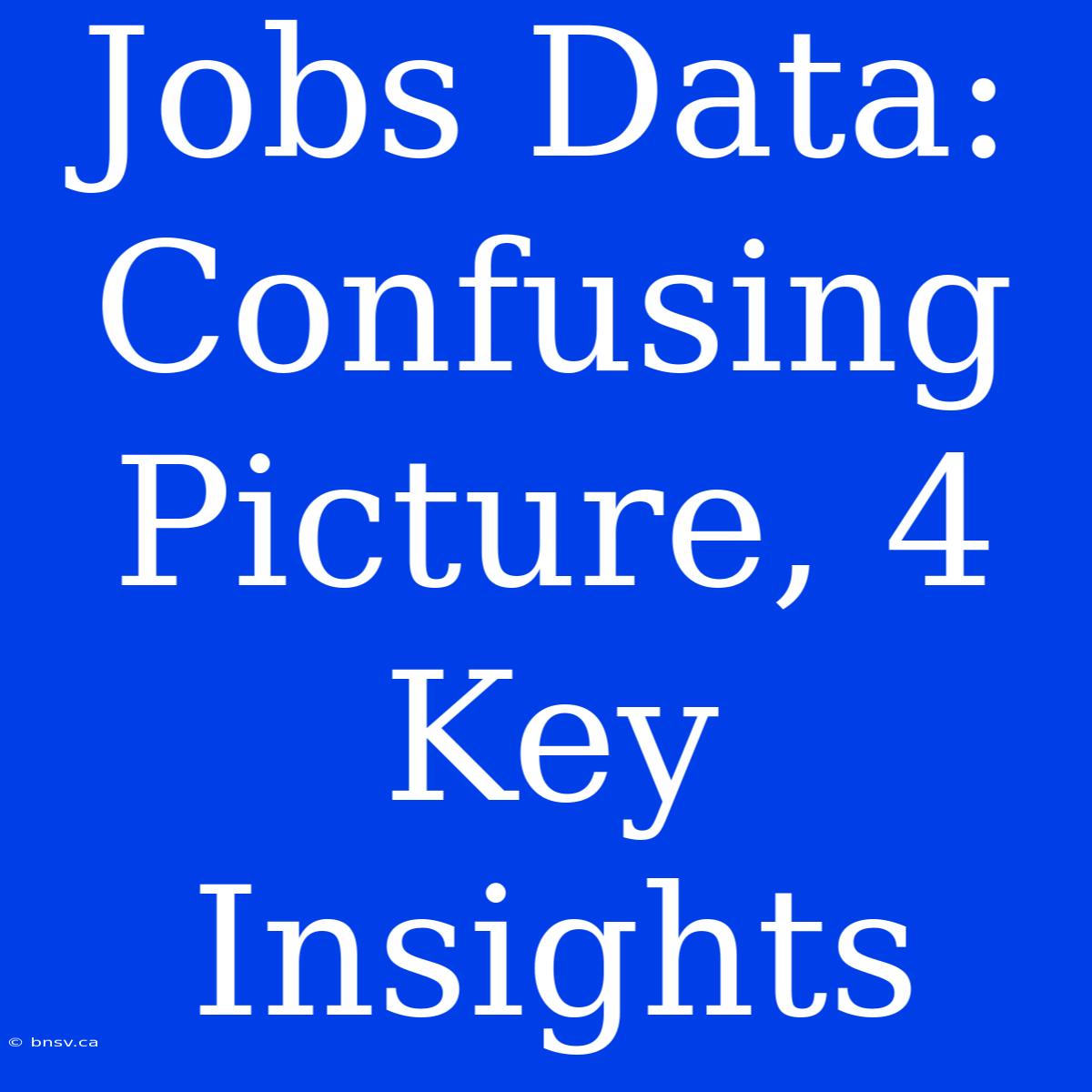 Jobs Data: Confusing Picture, 4 Key Insights