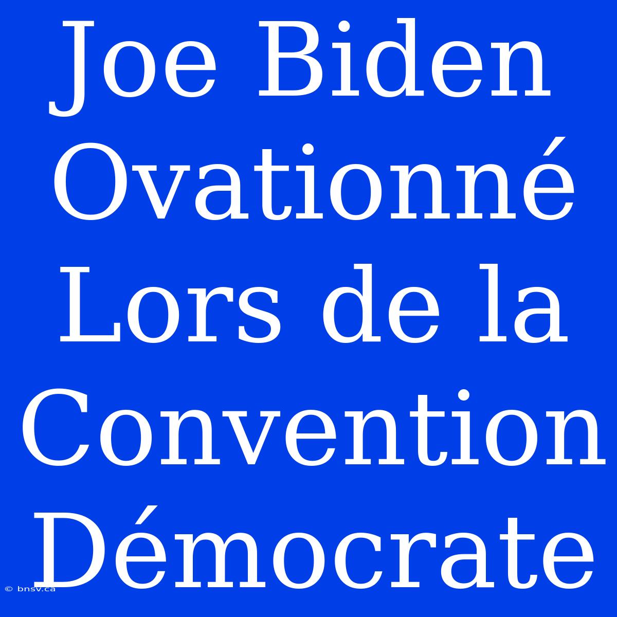 Joe Biden Ovationné Lors De La Convention Démocrate