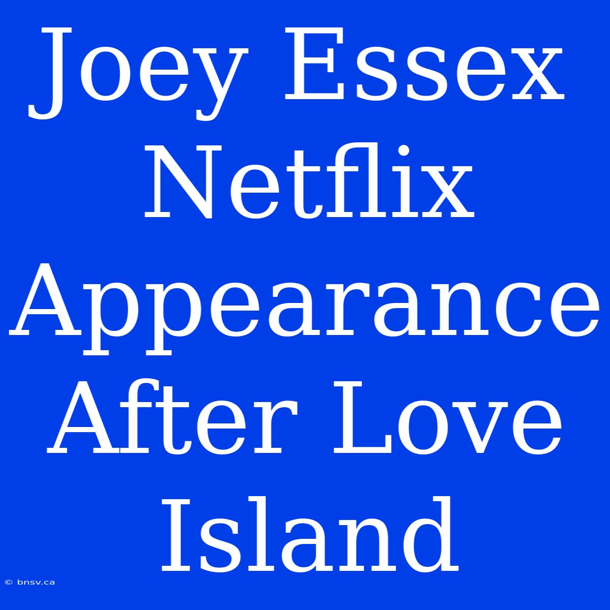 Joey Essex Netflix Appearance After Love Island