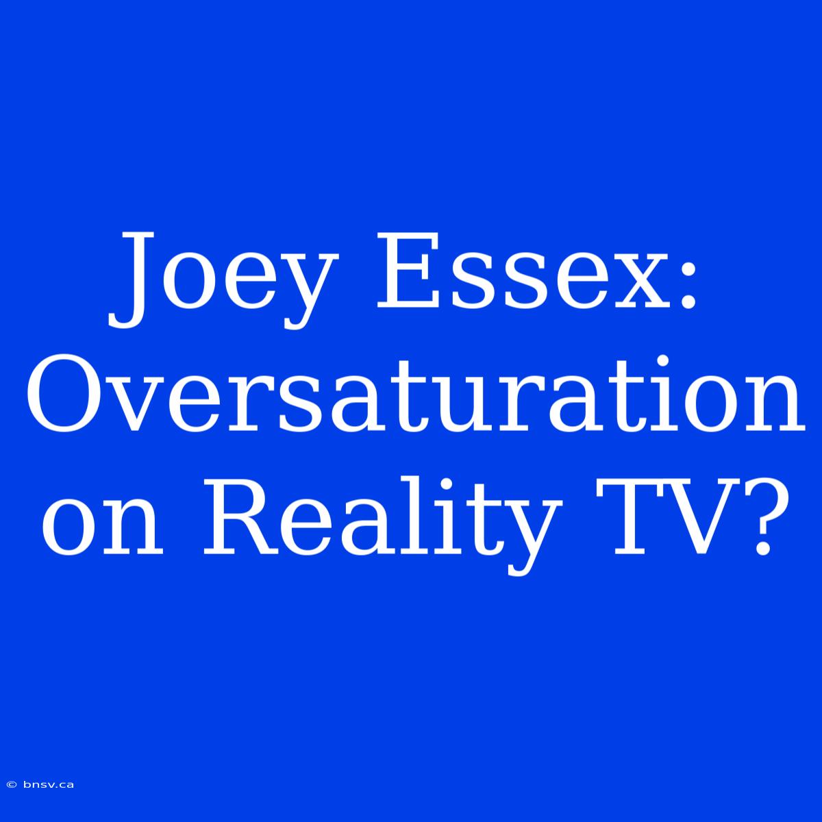 Joey Essex: Oversaturation On Reality TV?