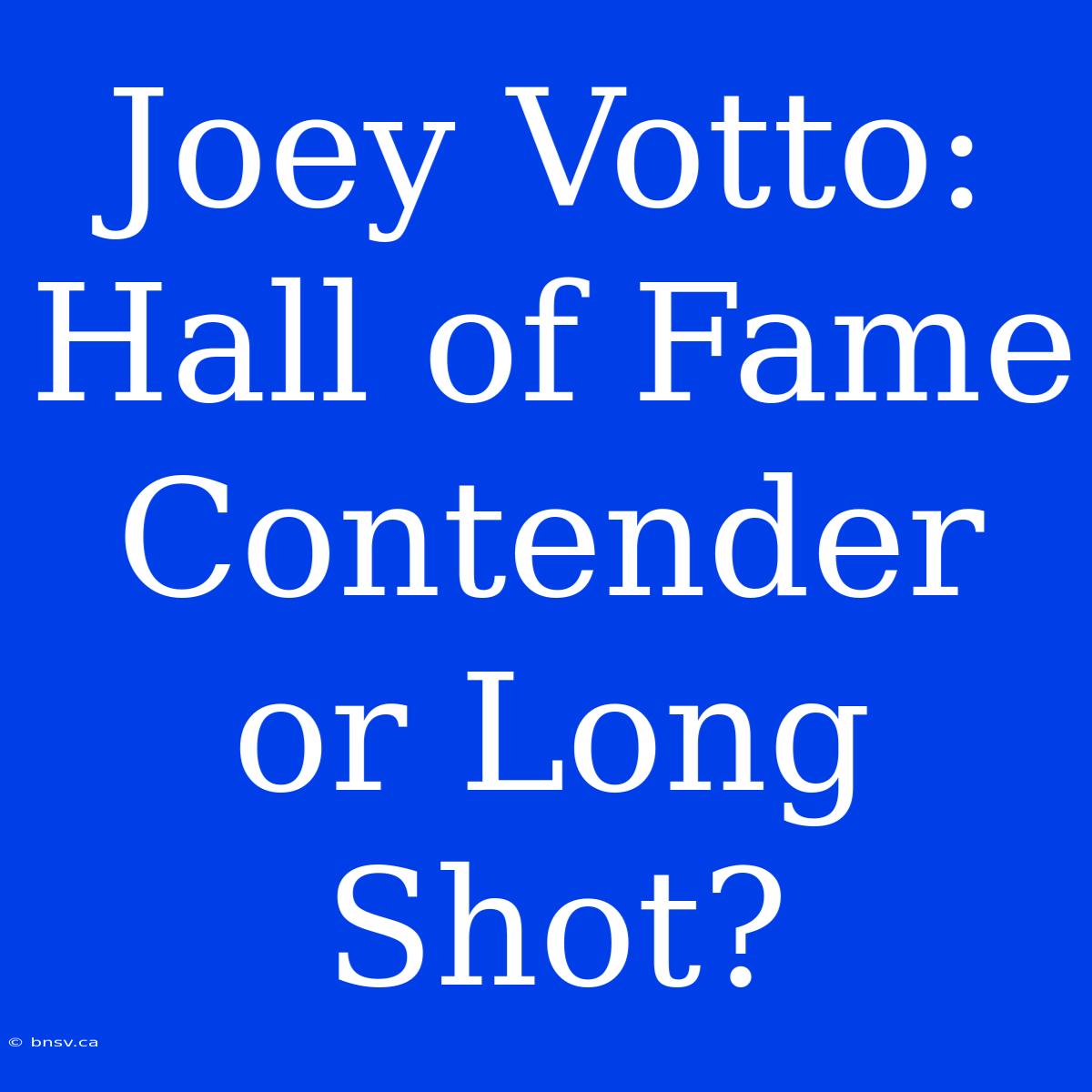 Joey Votto: Hall Of Fame Contender Or Long Shot?