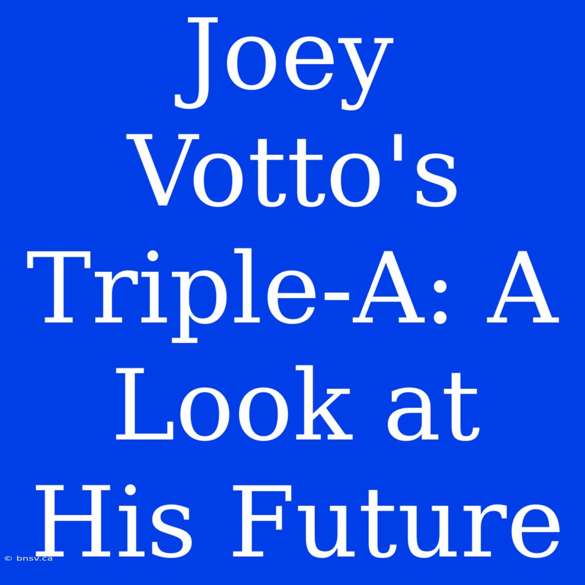 Joey Votto's Triple-A: A Look At His Future