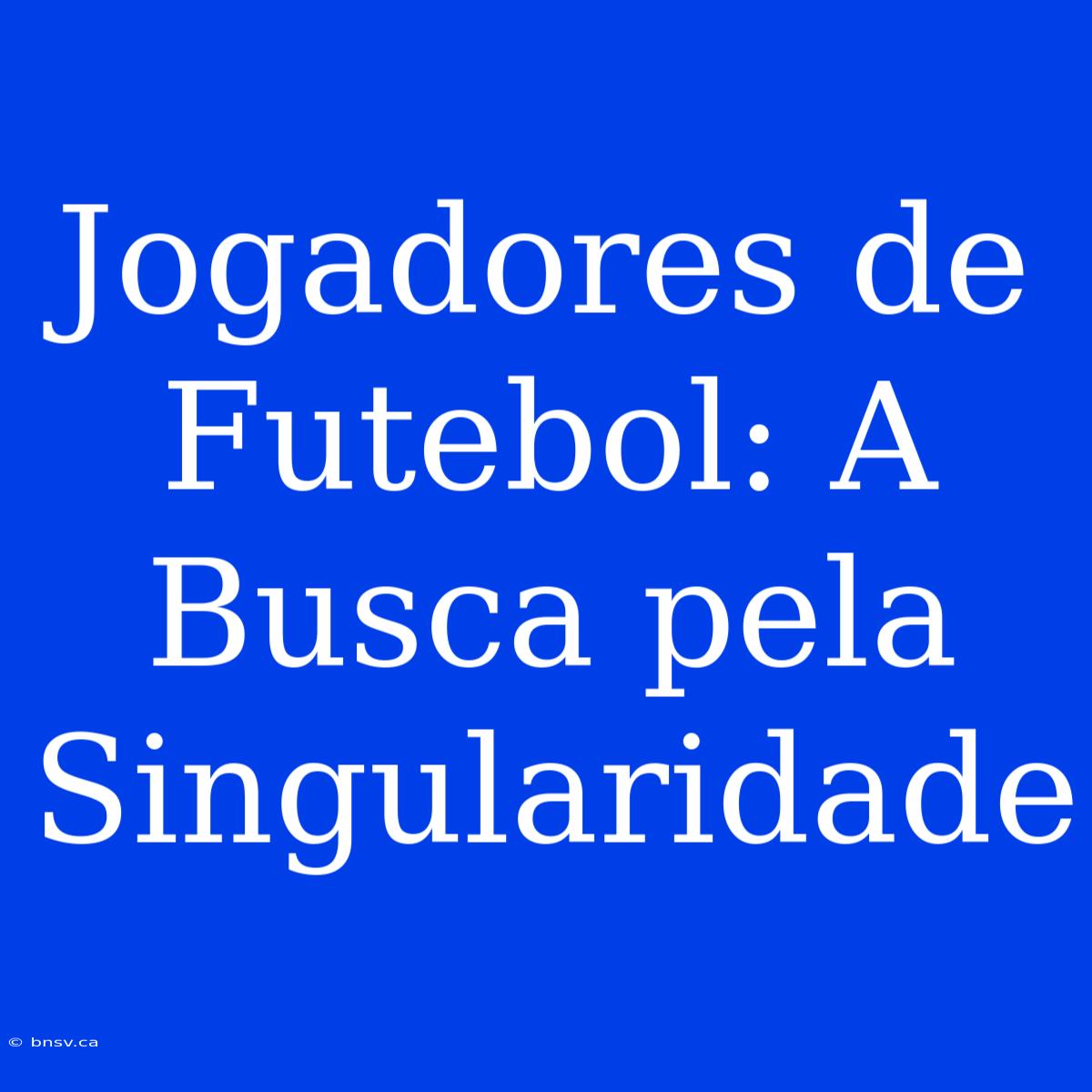 Jogadores De Futebol: A Busca Pela Singularidade