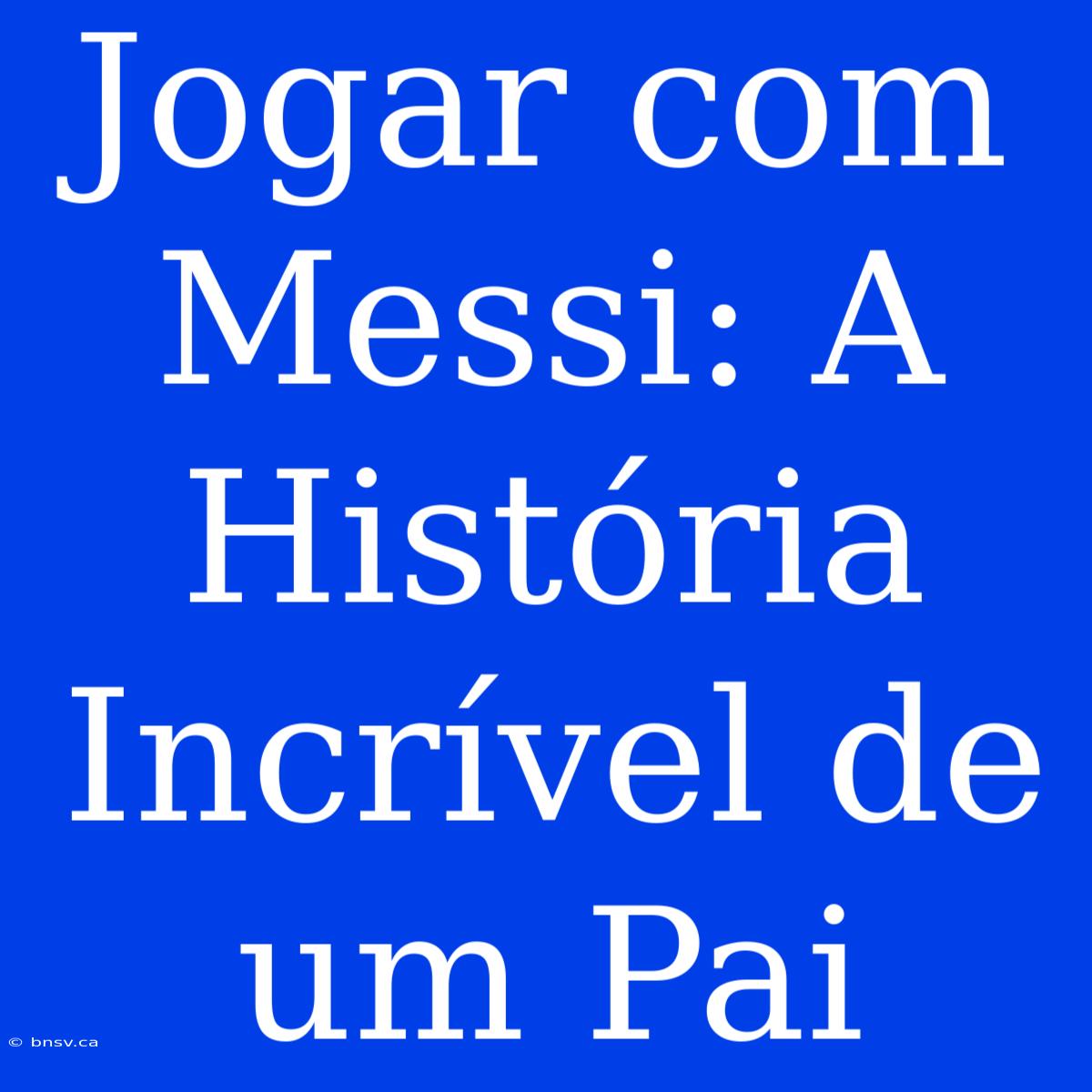 Jogar Com Messi: A História Incrível De Um Pai