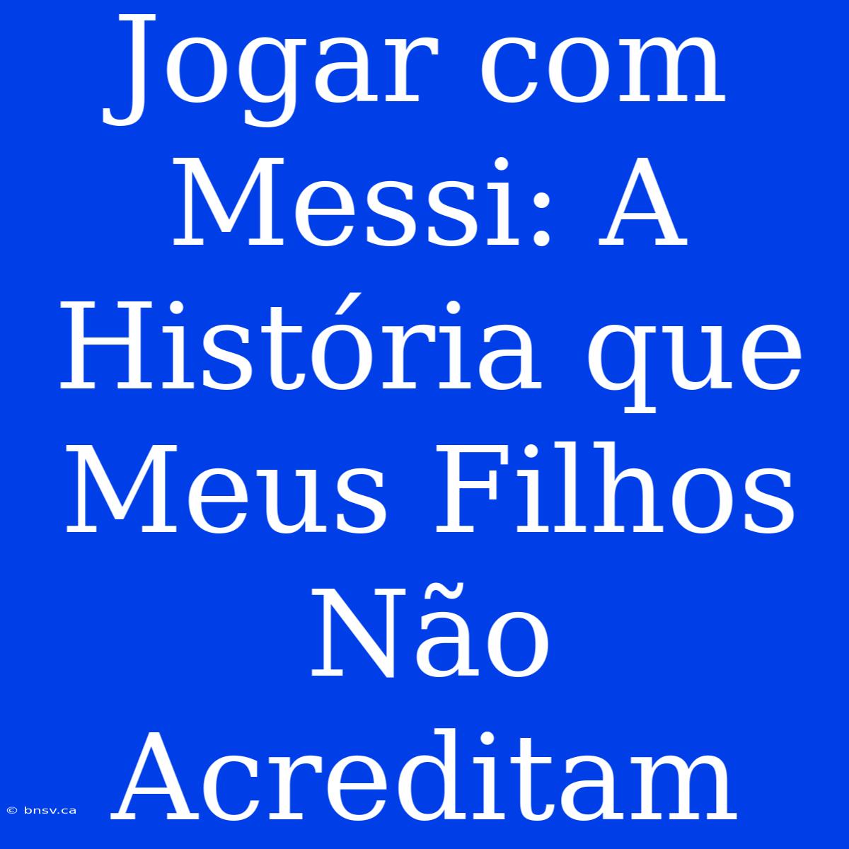 Jogar Com Messi: A História Que Meus Filhos Não Acreditam