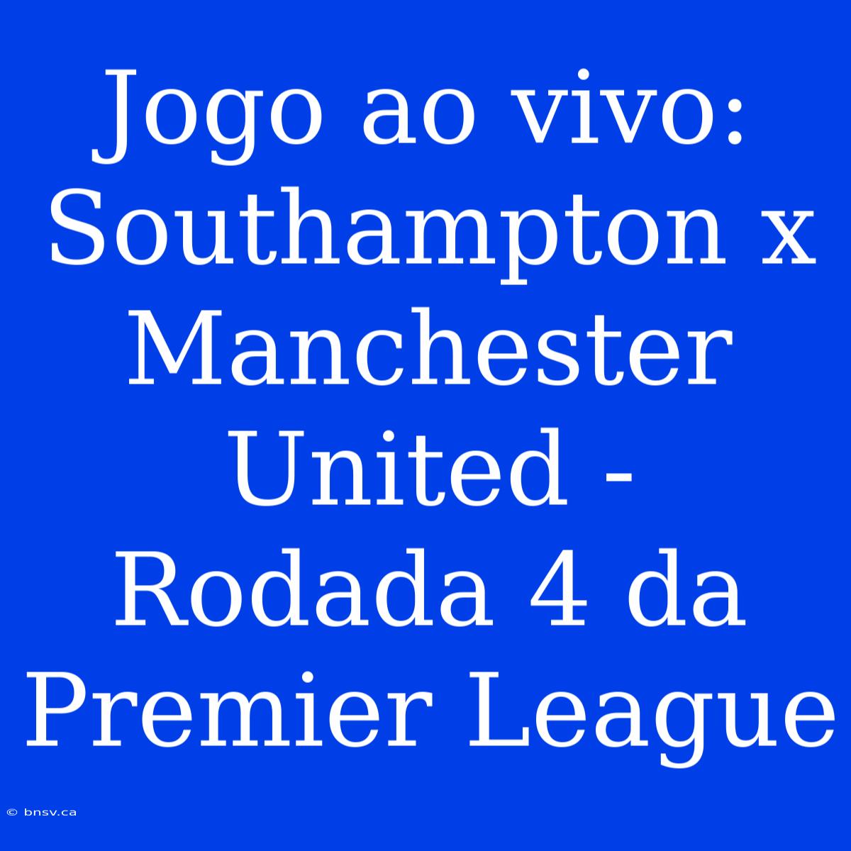 Jogo Ao Vivo: Southampton X Manchester United - Rodada 4 Da Premier League