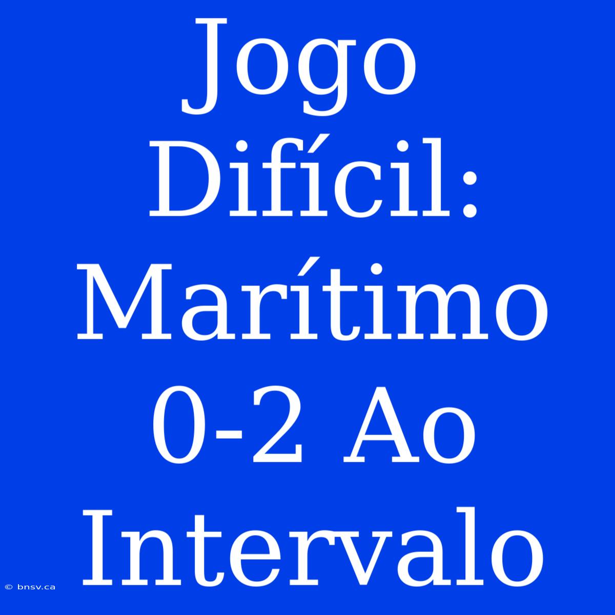 Jogo Difícil: Marítimo 0-2 Ao Intervalo