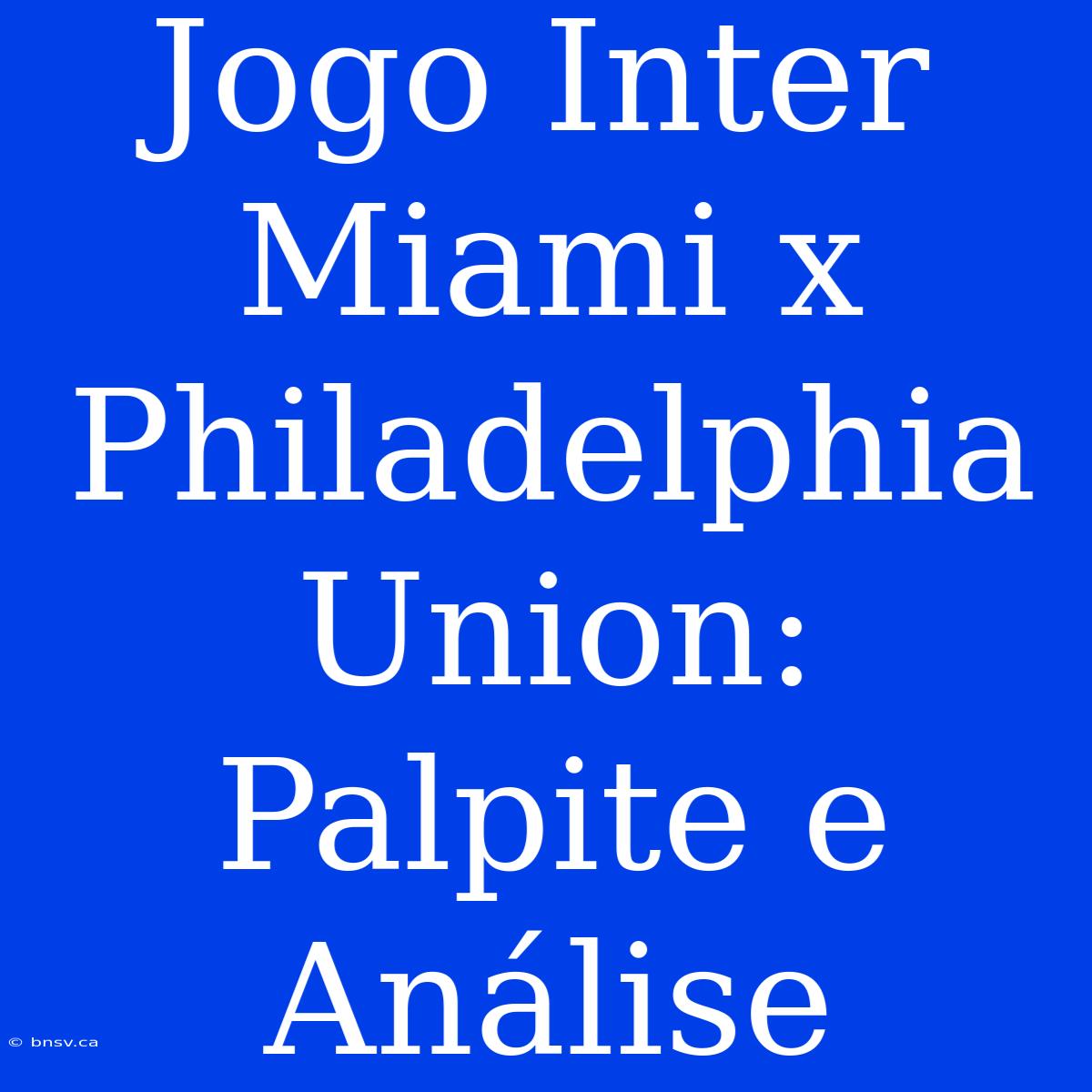 Jogo Inter Miami X Philadelphia Union: Palpite E Análise