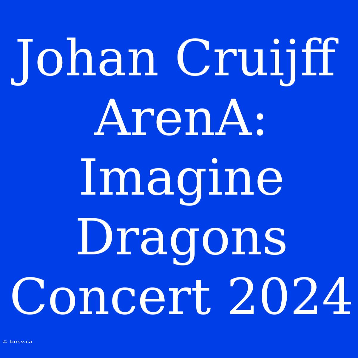 Johan Cruijff ArenA: Imagine Dragons Concert 2024