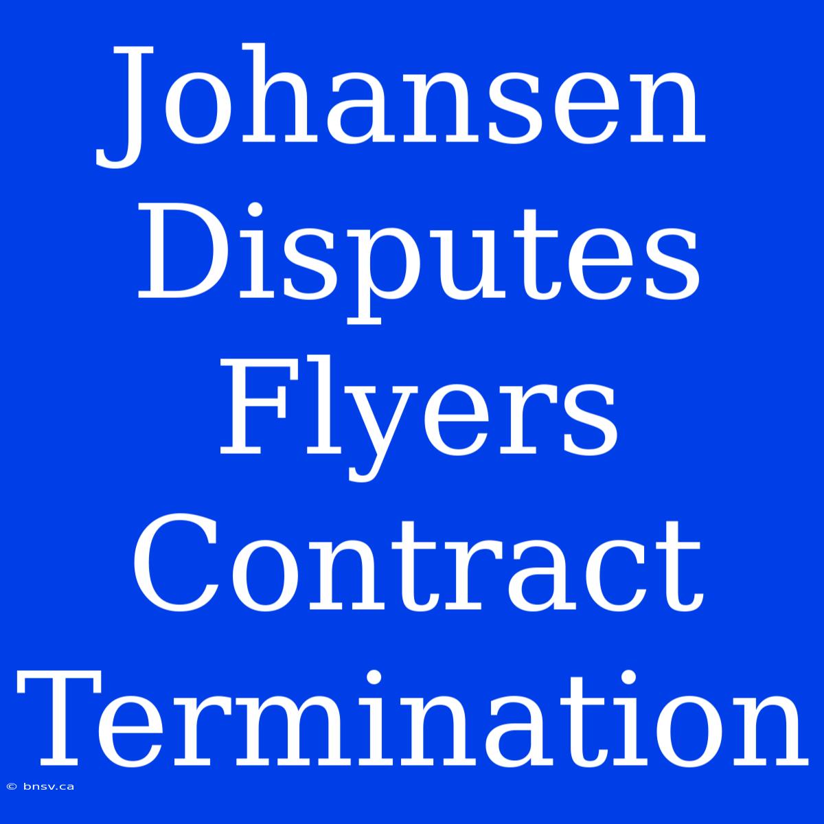 Johansen Disputes Flyers Contract Termination