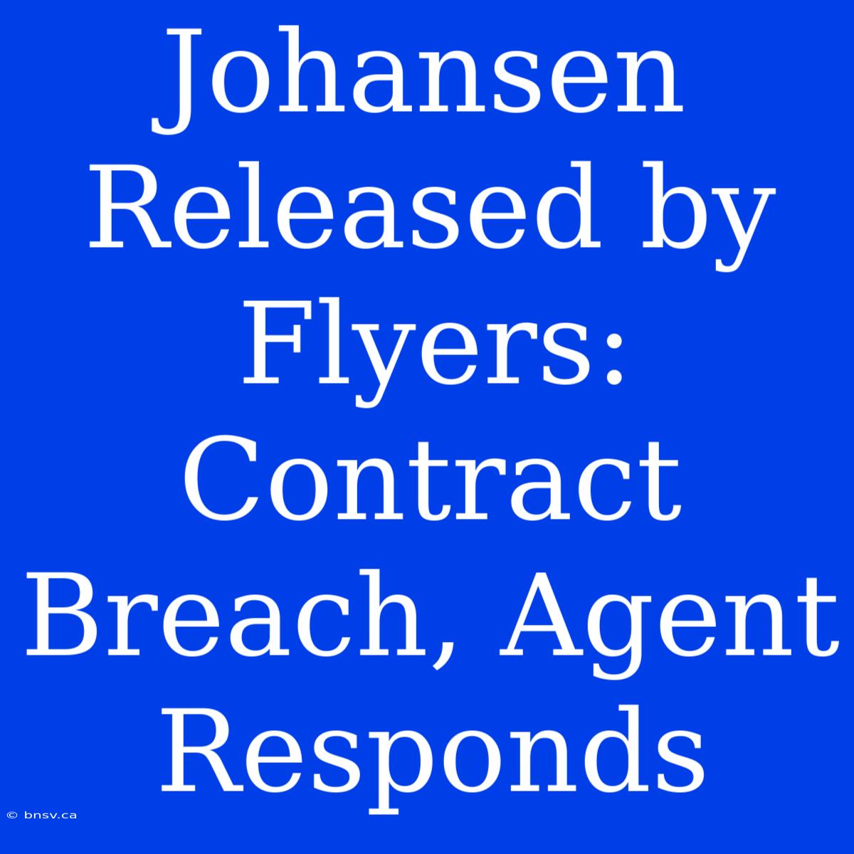 Johansen Released By Flyers: Contract Breach, Agent Responds