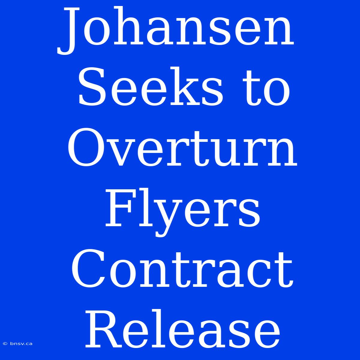 Johansen Seeks To Overturn Flyers Contract Release