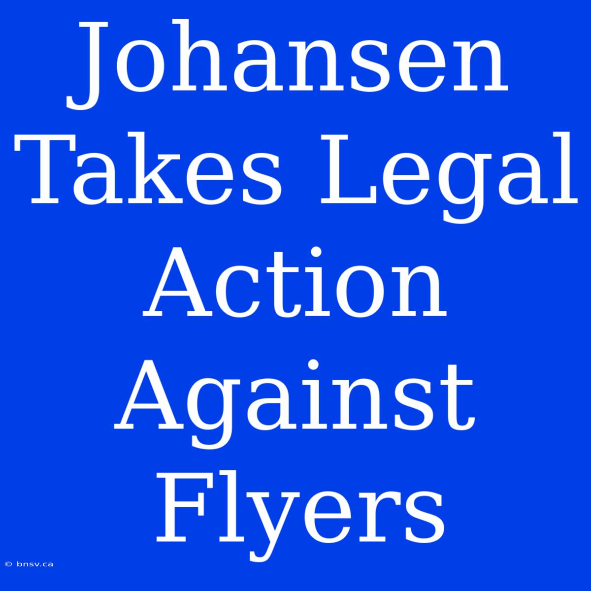 Johansen Takes Legal Action Against Flyers