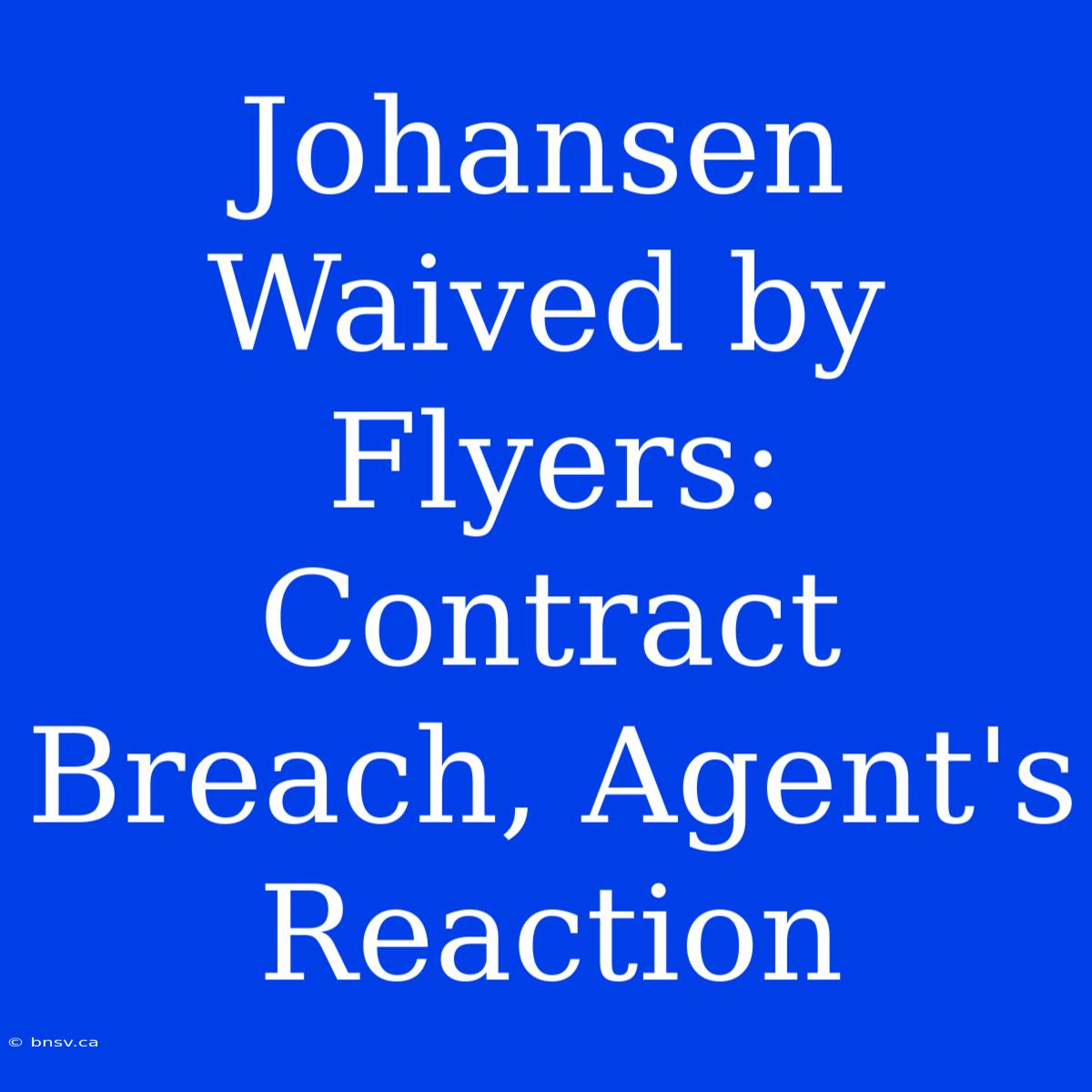 Johansen Waived By Flyers: Contract Breach, Agent's Reaction