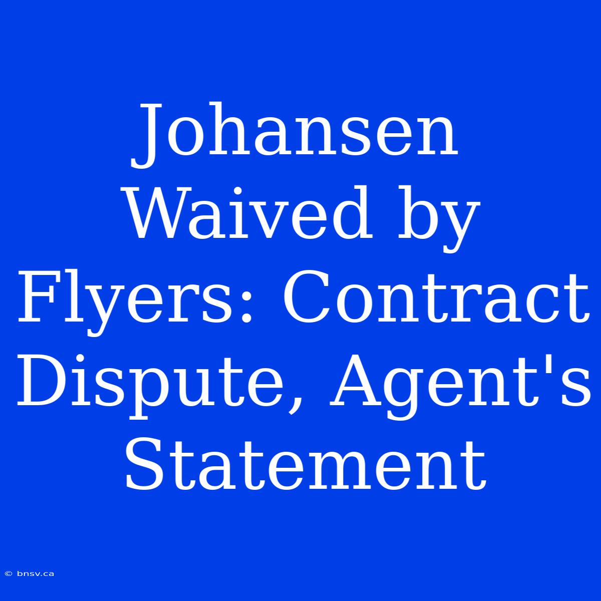 Johansen Waived By Flyers: Contract Dispute, Agent's Statement