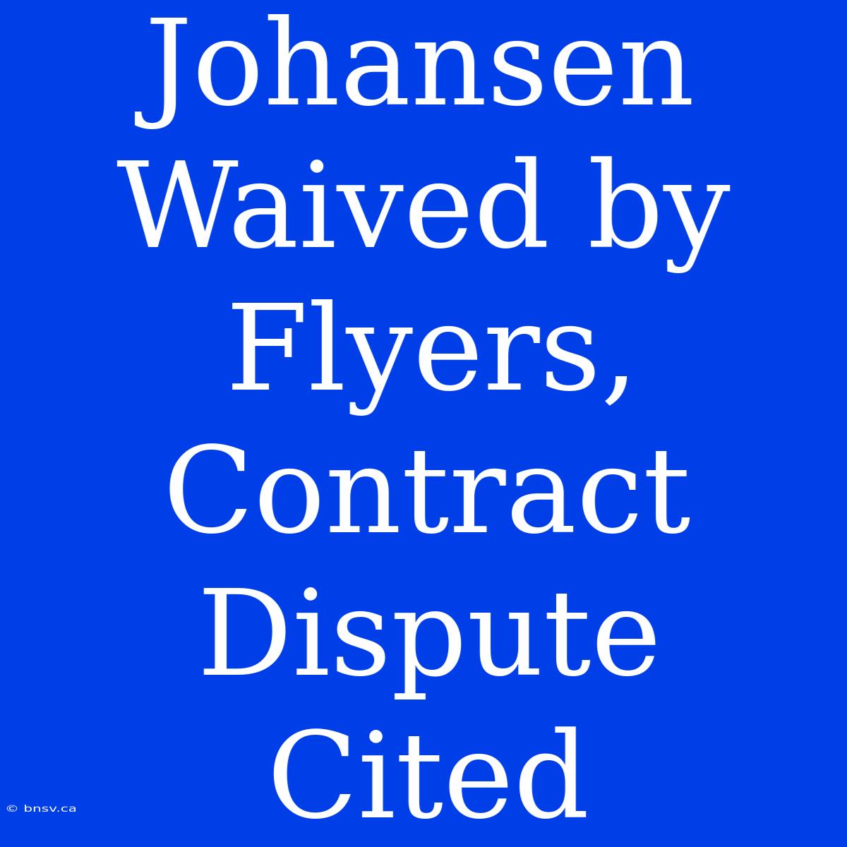 Johansen Waived By Flyers, Contract Dispute Cited