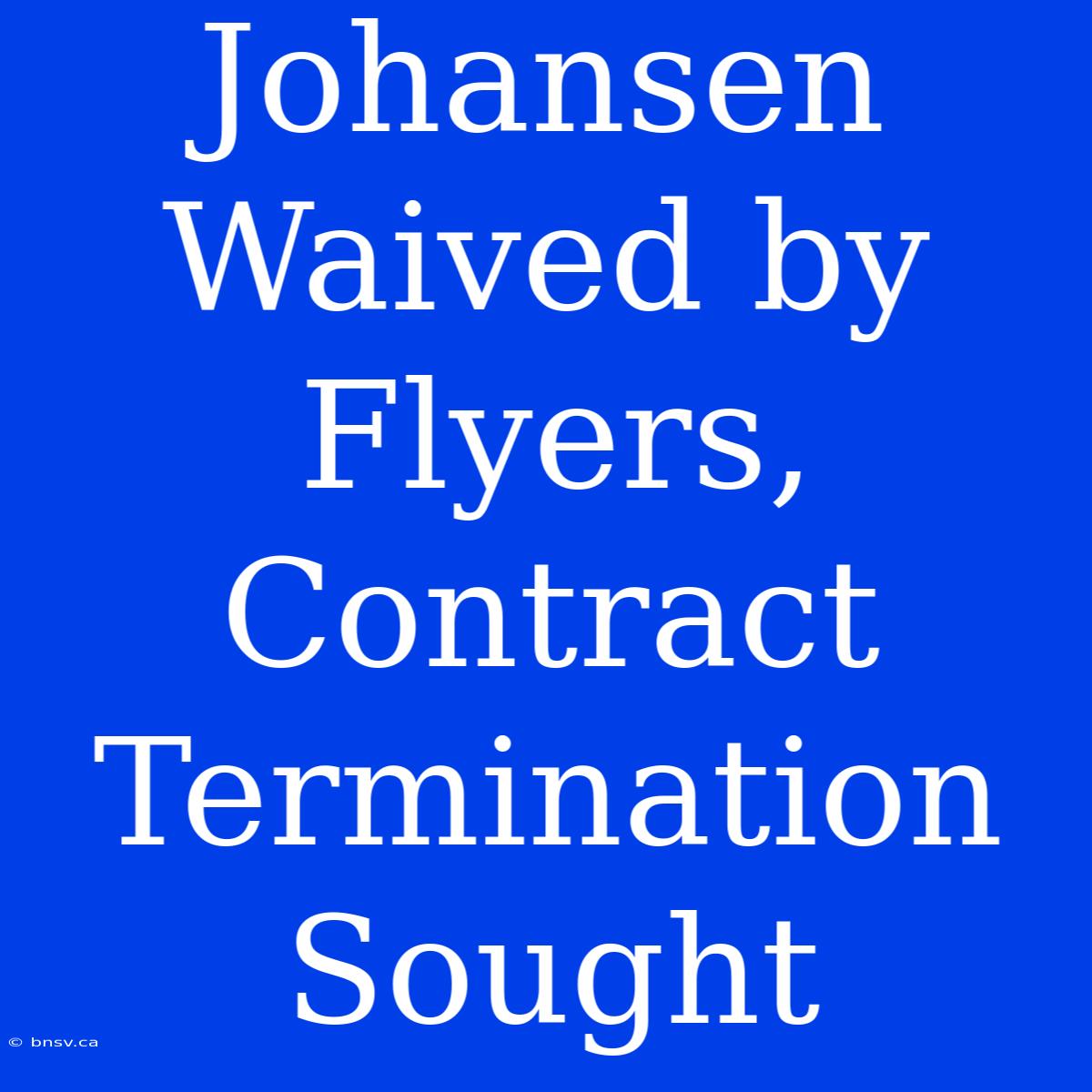 Johansen Waived By Flyers, Contract Termination Sought