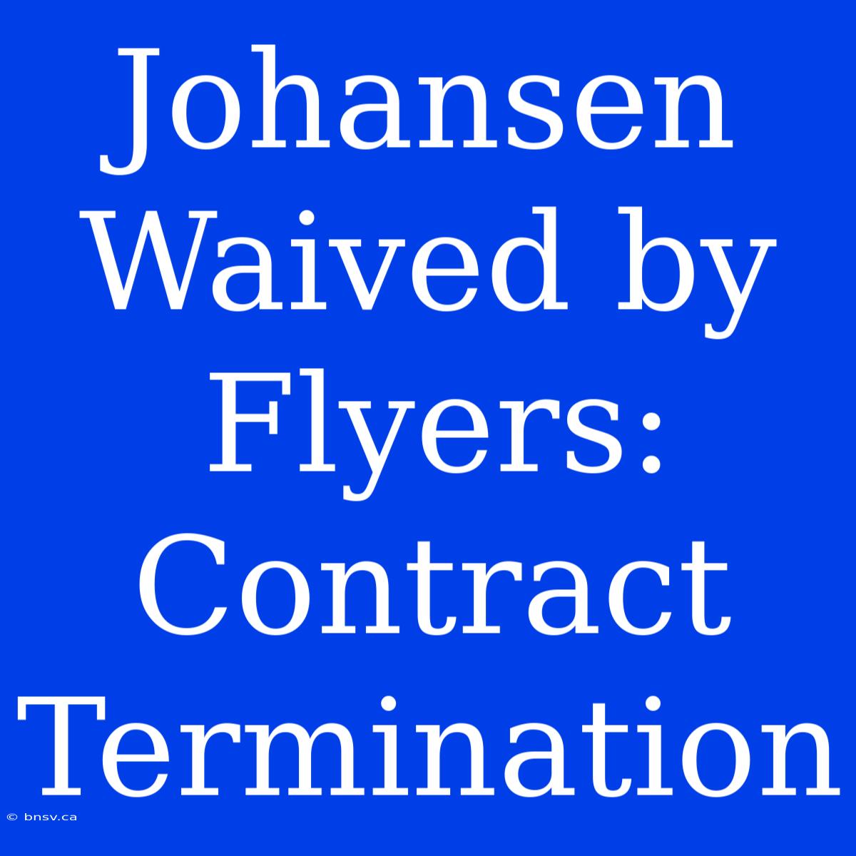 Johansen Waived By Flyers: Contract Termination