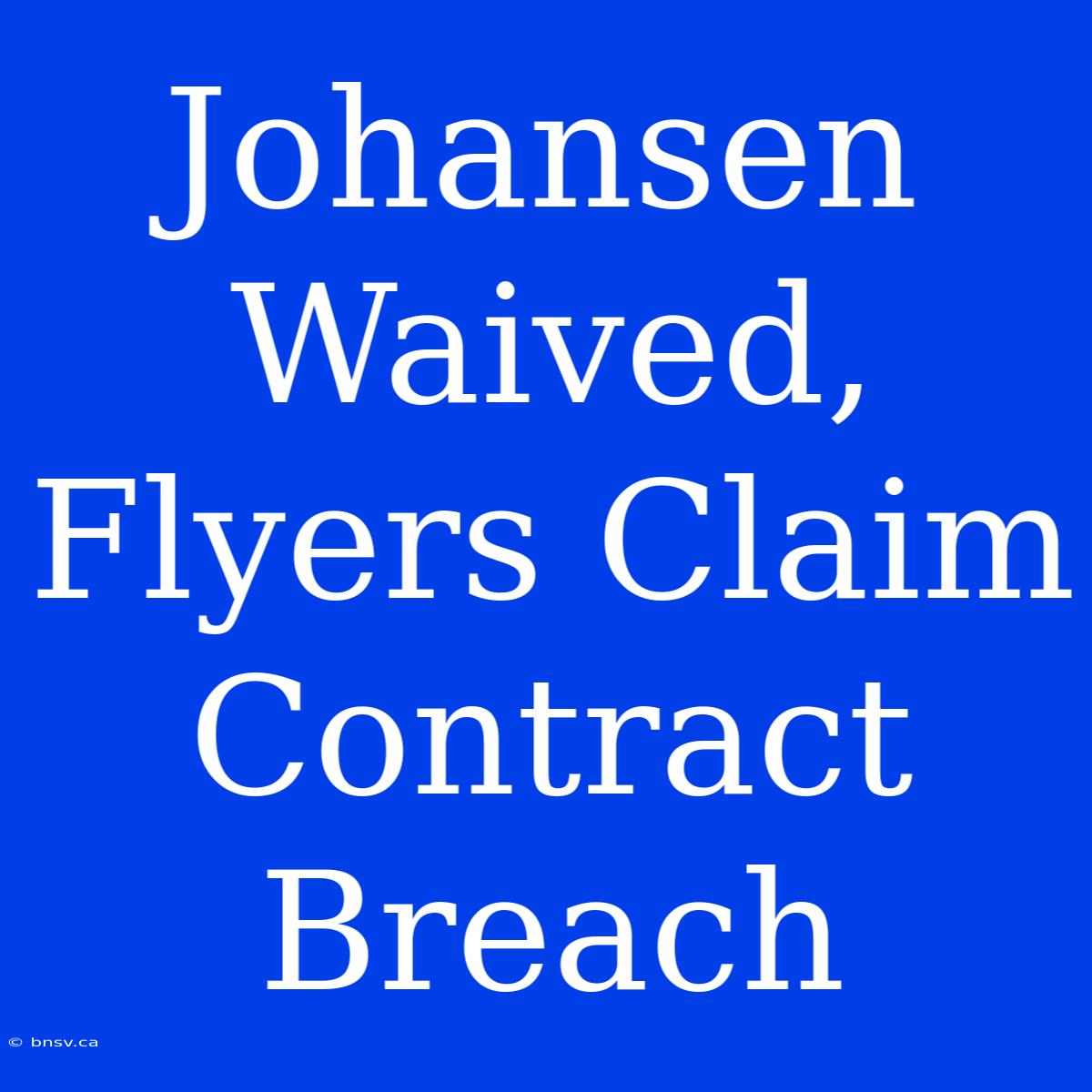 Johansen Waived, Flyers Claim Contract Breach