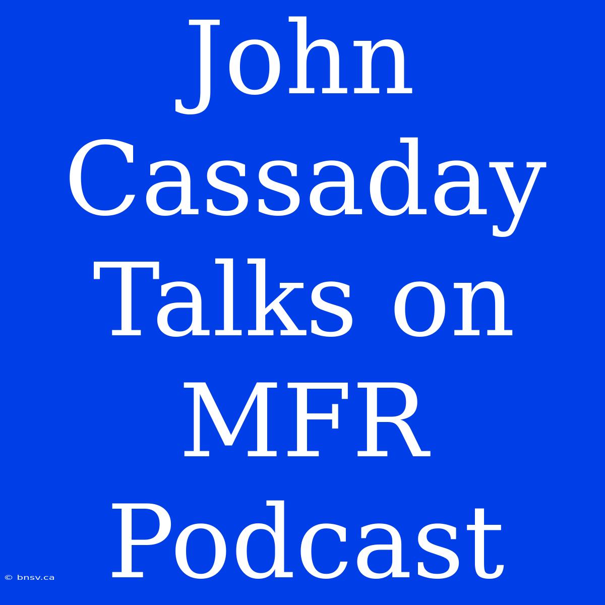 John Cassaday Talks On MFR Podcast