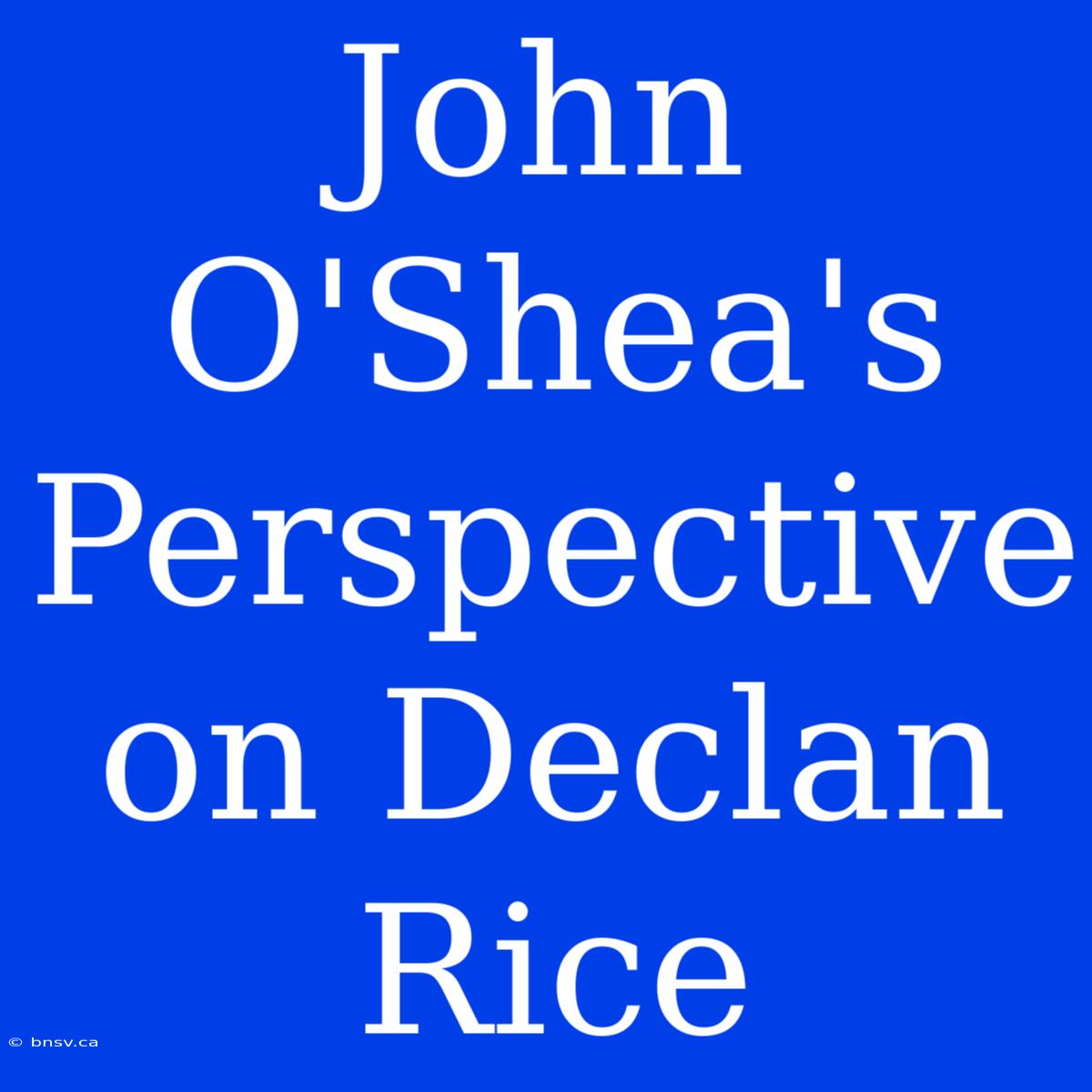 John O'Shea's Perspective On Declan Rice