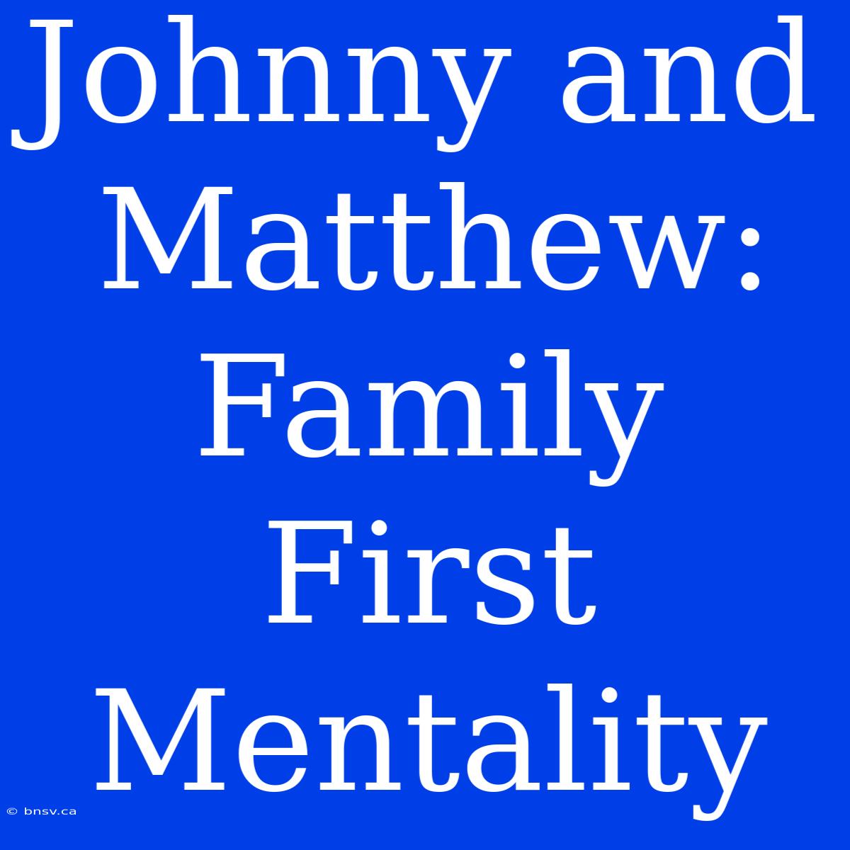 Johnny And Matthew: Family First Mentality